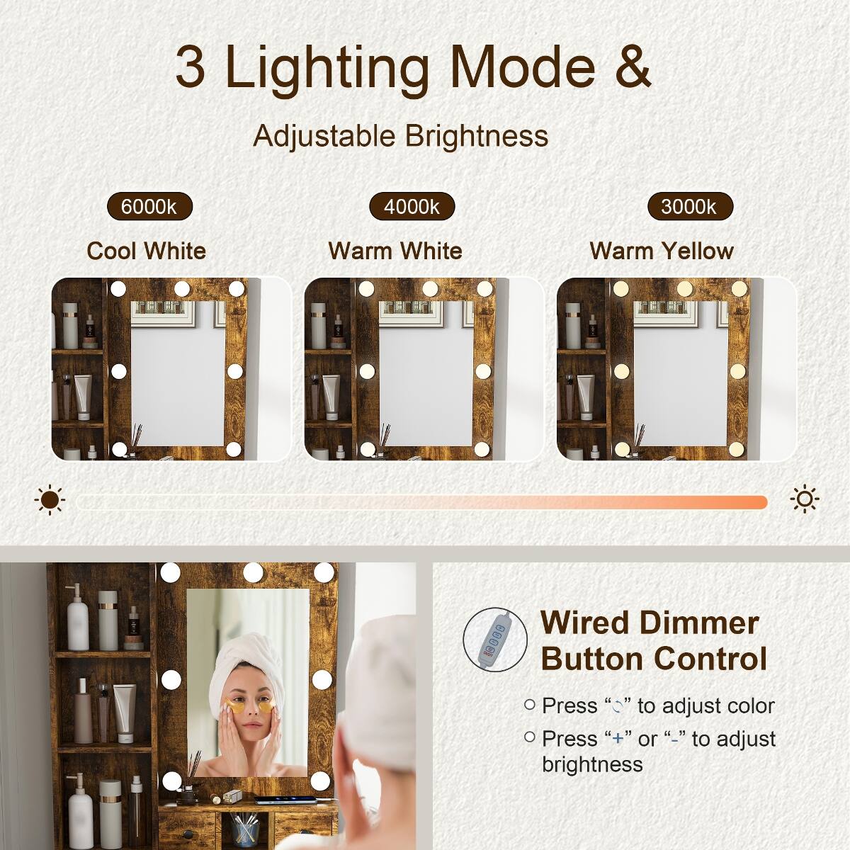 3 Lighting Mode & Adjustable Brightness

6000k
Cool White

4000k
Warm White

3000k
Warm Yellow

Wired Dimmer Button Control

- Press "−" to adjust color
- Press "+" or "−" to adjust brightness