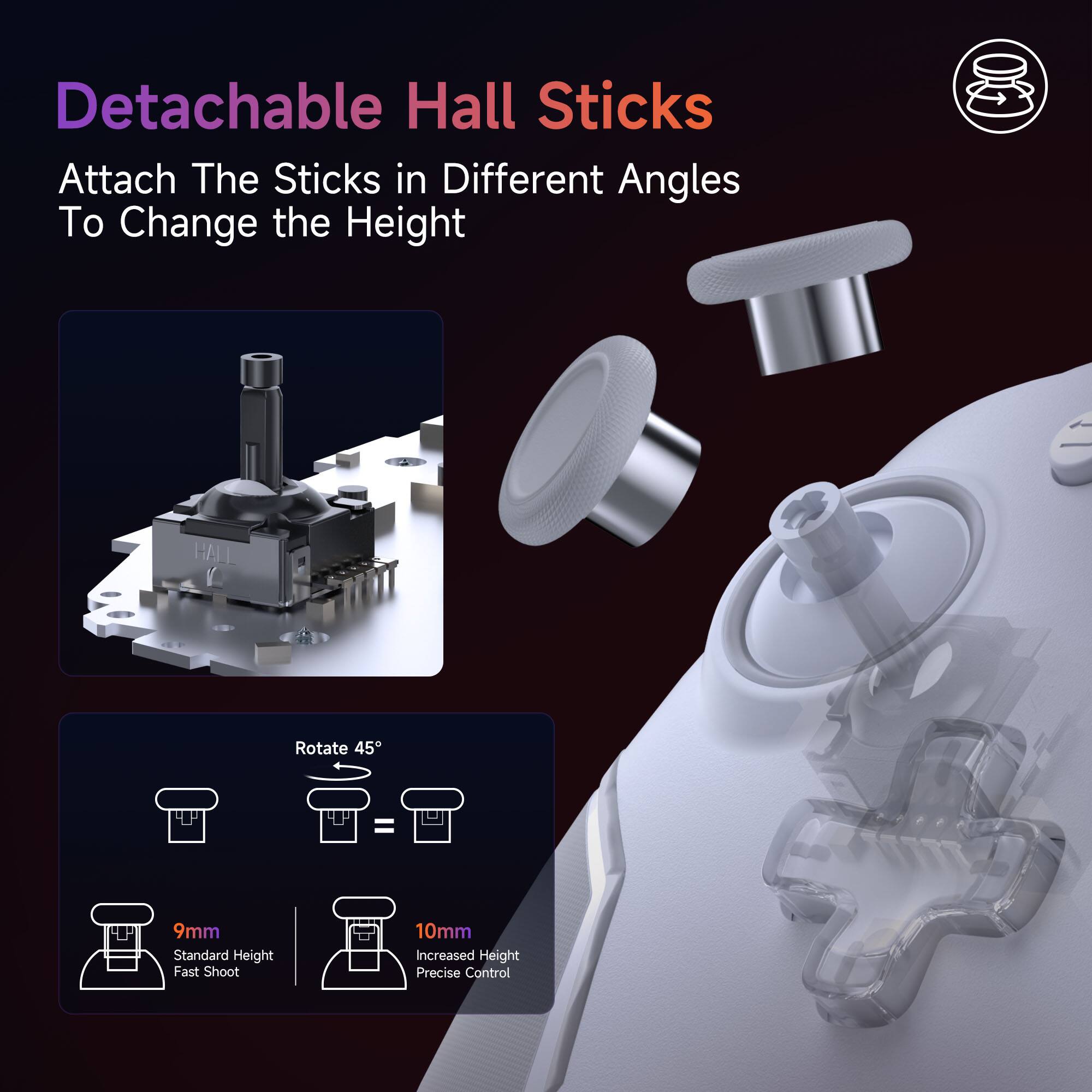 Detachable Hall Sticks  
Attach The Sticks in Different Angles To Change the Height  

Rotate 45°  
9mm Standard Height Fast Shoot  
10mm Increased Height Precise Control