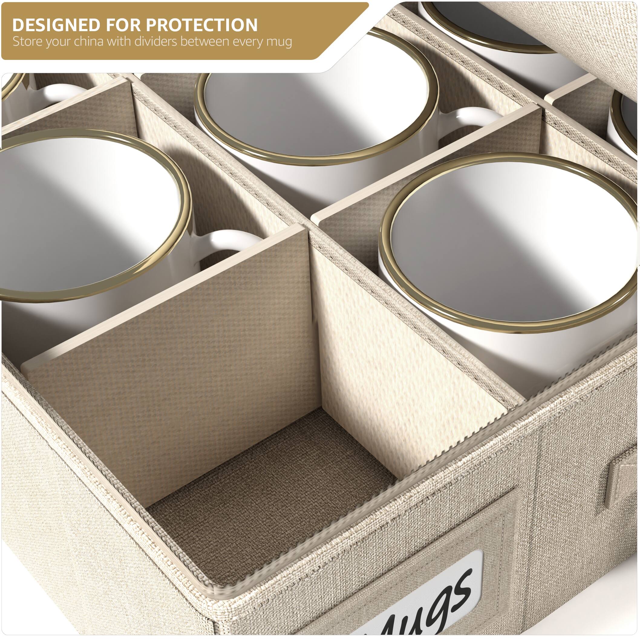 DESIGNED FOR PROTECTION  
Store your china with dividers between every mug