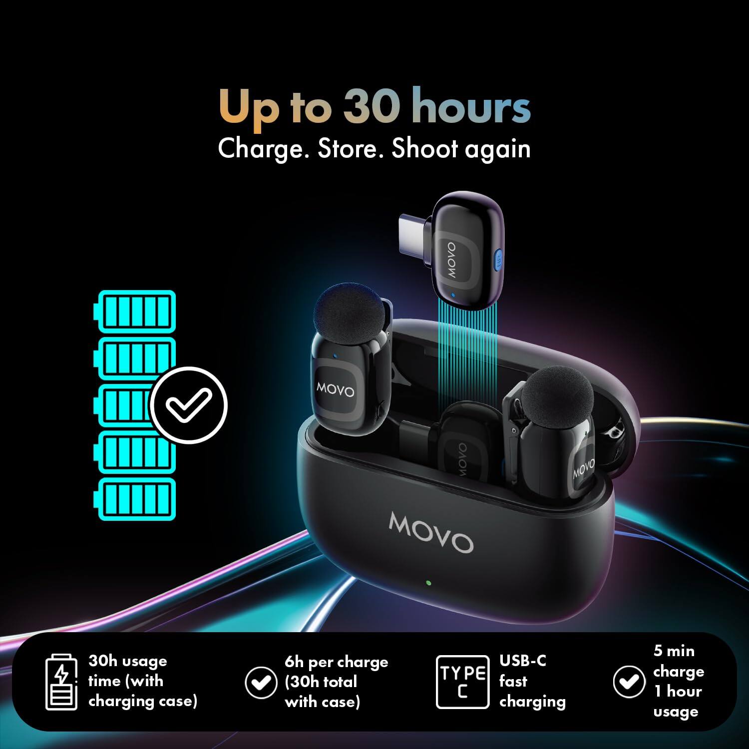 Up to 30 hours  
Charge. Store. Shoot again

MOVO

30h usage time (with charging case)  
6h per charge (30h total with case)  
USB-C TYPE fast charging  
5 min charge 1 hour usage