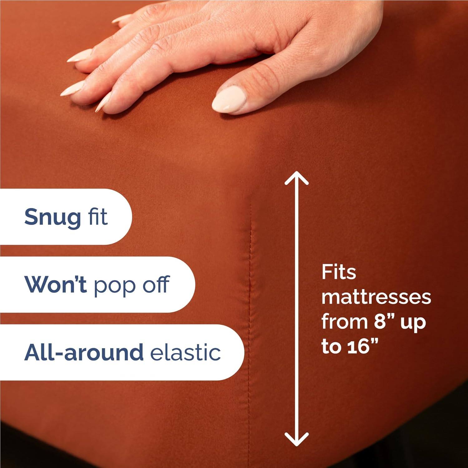Snug fit  
Won't pop off  
All-around elastic  
Fits mattresses from 8" up to 16"