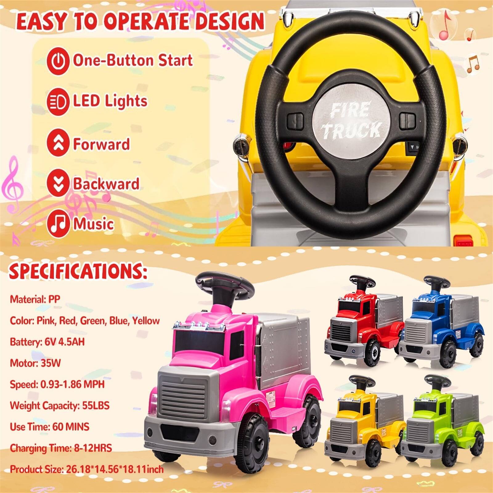 **EASY TO OPERATE DESIGN**

- One-Button Start
- LED Lights
- Forward
- Backward
- Music

**SPECIFICATIONS:**

- Material: PP
- Color: Pink, Red, Green, Blue, Yellow
- Battery: 6V 4.5AH
- Motor: 35W
- Speed: 0.93-1.86 MPH
- Weight Capacity: 55LBS
- Use Time: 60 MINS
- Charging Time: 8-12HRS
- Product Size: 26.18" x 14.56" x 18.11" inch