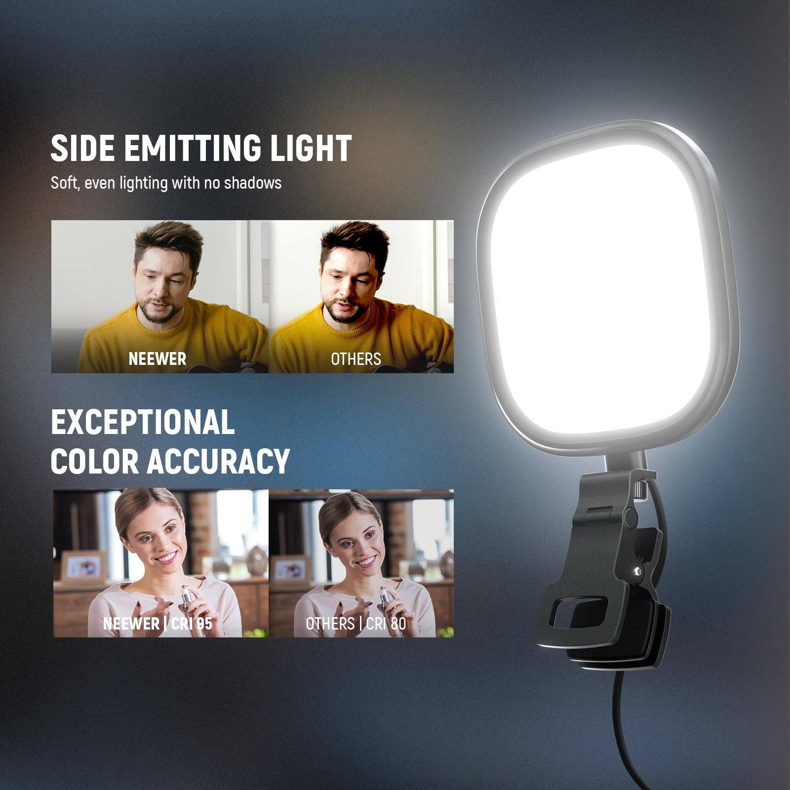 SIDE EMITTING LIGHT  
Soft, even lighting with no shadows  

NEEWER  
OTHERS  

EXCEPTIONAL COLOR ACCURACY  
NEEWER | CRI 95  
OTHERS | CRI 80