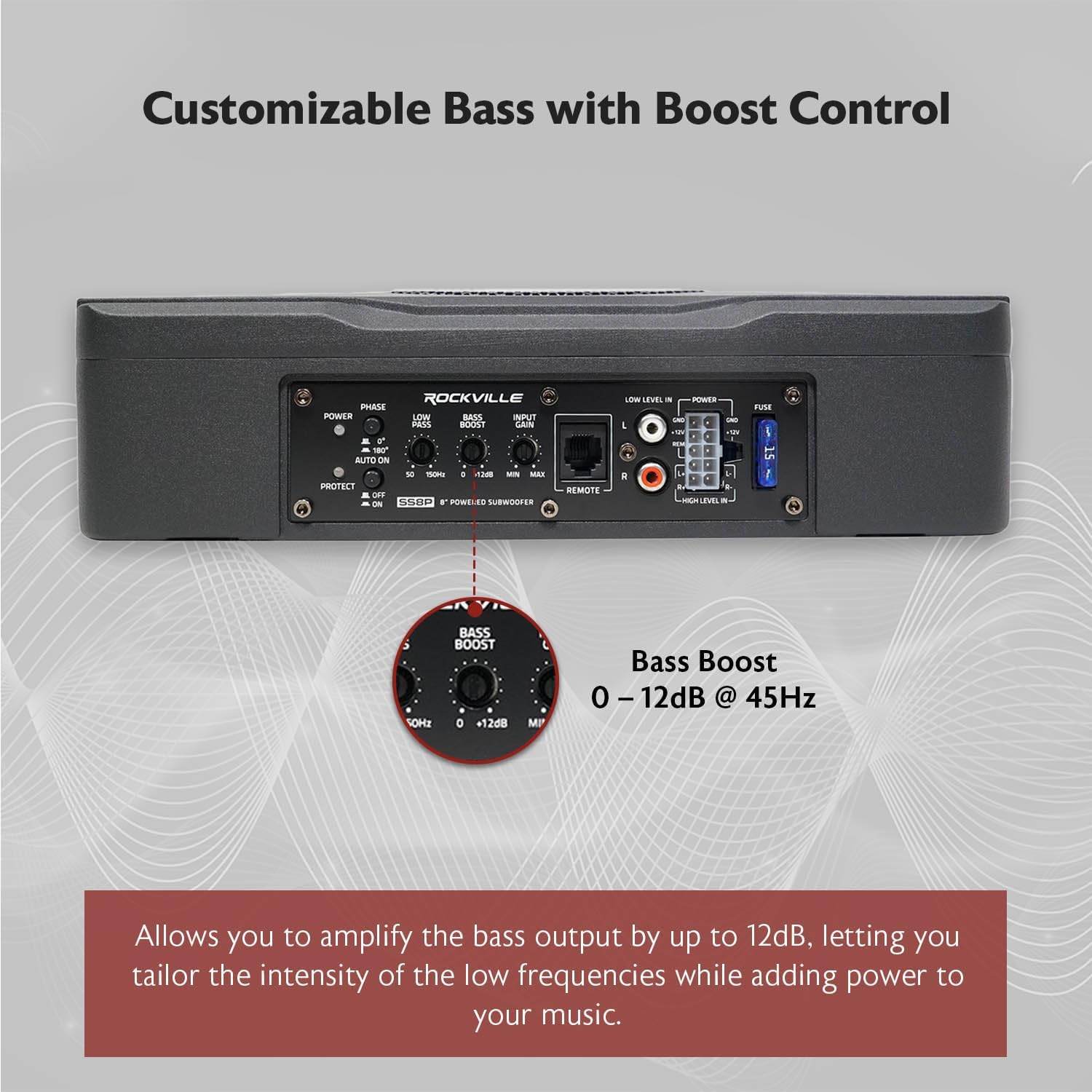 Customizable Bass with Boost Control

ROCKVILLE FSIAS4 POWER SUBWOOFER

Bass Boost 0 – 12dB @ 45Hz

Allows you to amplify the bass output by up to 12dB, letting you tailor the intensity of the low frequencies while adding power to your music.
