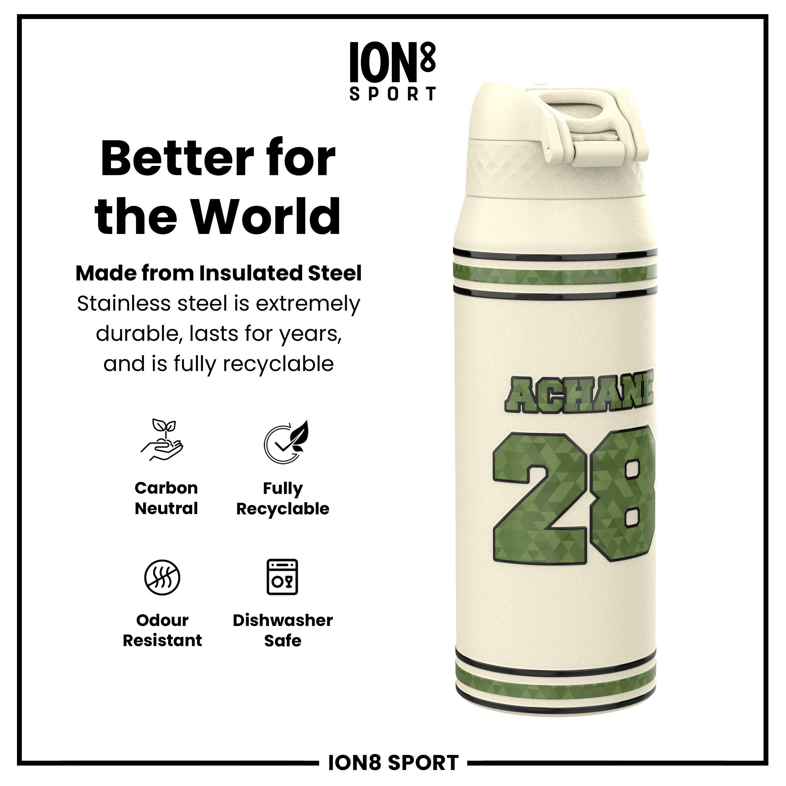 ION8 SPORT  
Better for the World  
Made from Insulated Steel  
Stainless steel is extremely durable, lasts for years, and is fully recyclable  

- Carbon Neutral  
- Fully Recyclable  
- Odour Resistant  
- Dishwasher Safe  

ACHAN 28  

ION8 SPORT