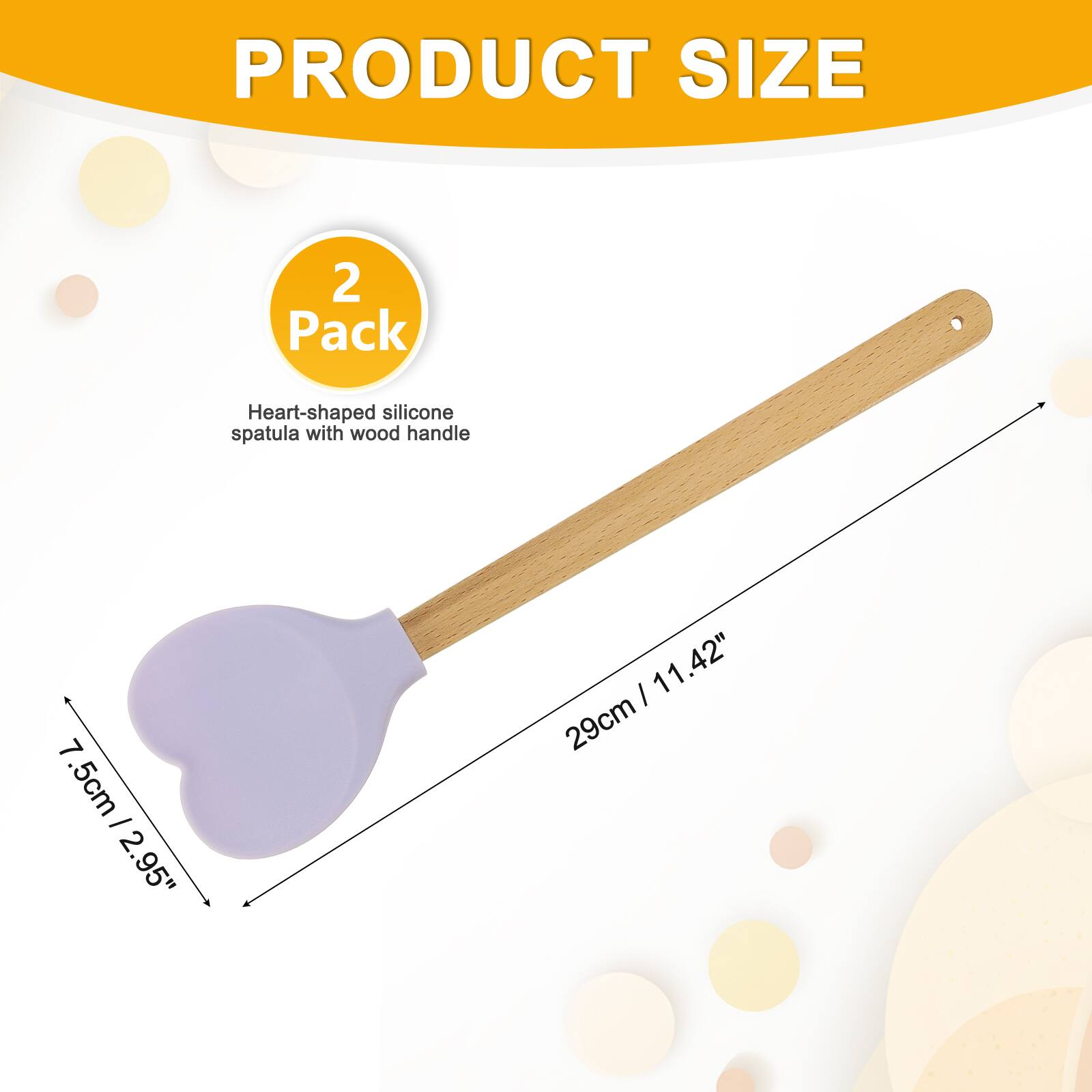PRODUCT SIZE  
2 Pack Heart-shaped silicone spatula with wood handle  
7.5cm / 2.95"  
29cm / 11.42"
