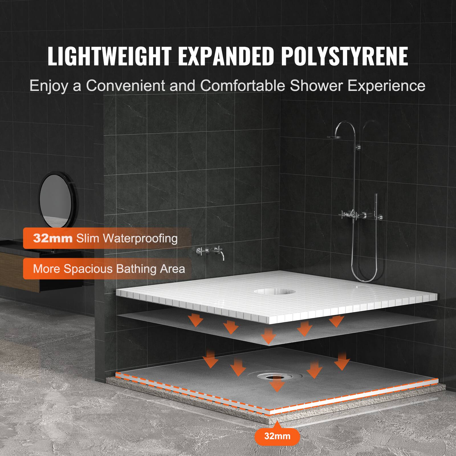 LIGHTWEIGHT EXPANDED POLYSTYRENE  
Enjoy a Convenient and Comfortable Shower Experience  

32mm Slim Waterproofing  
More Spacious Bathing Area  

32mm