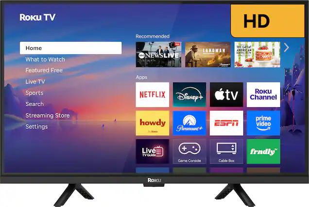 Roku TV
Recommended
HD
Home
What to Watch
Featured Free
Live TV
Sports
Search
Streaming Store
Settings
Apps
NETFLIX
Disney+
Apple TV
Roku Channel
howdy
By Roku
Paramount+
ESPN
prime video
Live TV Guide
Game Console
Cable Box
frndly