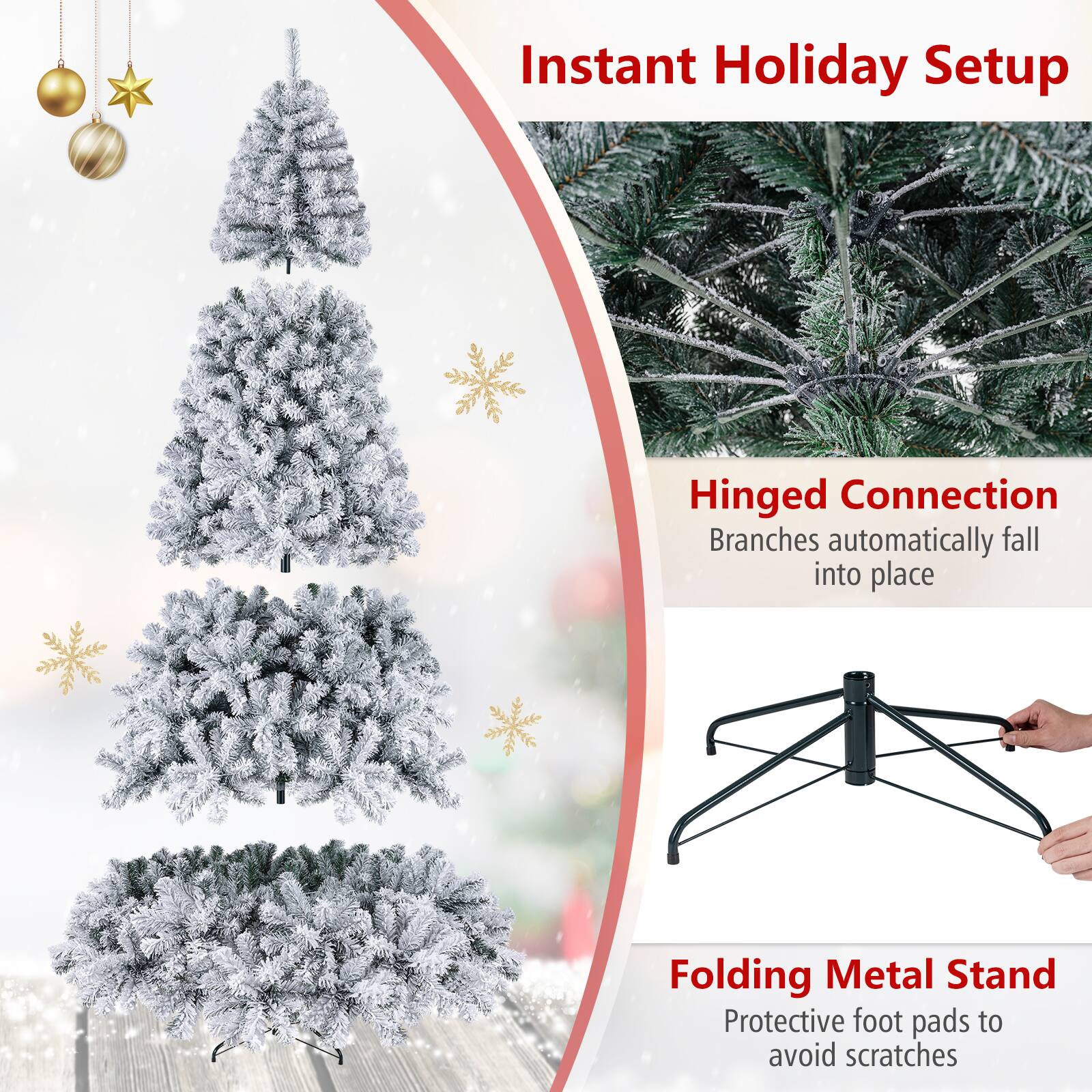 Instant Holiday Setup

Hinged Connection  
Branches automatically fall into place

Folding Metal Stand  
Protective foot pads to avoid scratches