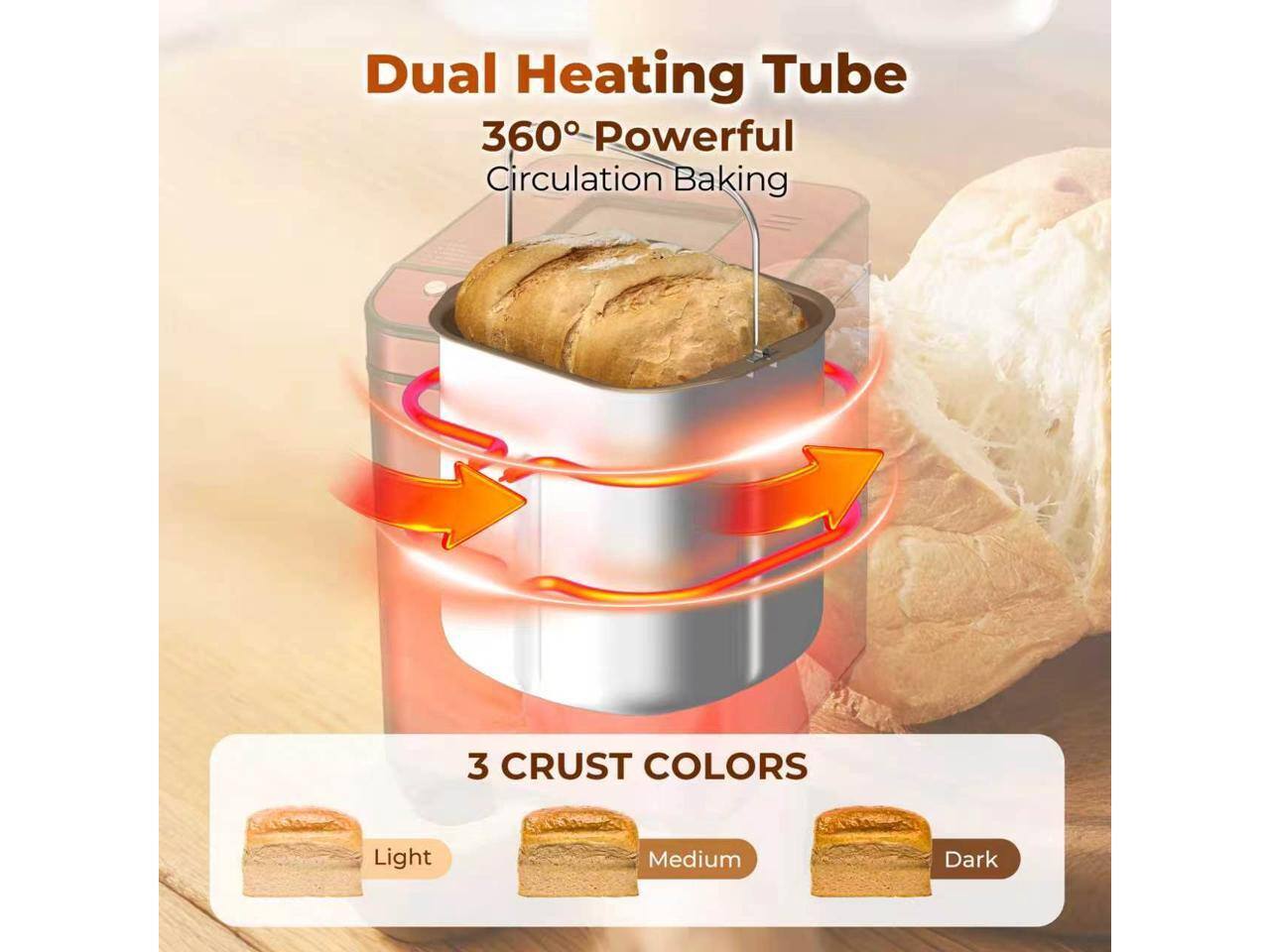 Dual Heating Tube  
360° Powerful Circulation Baking  
3 CRUST COLORS  
Light  
Medium  
Dark