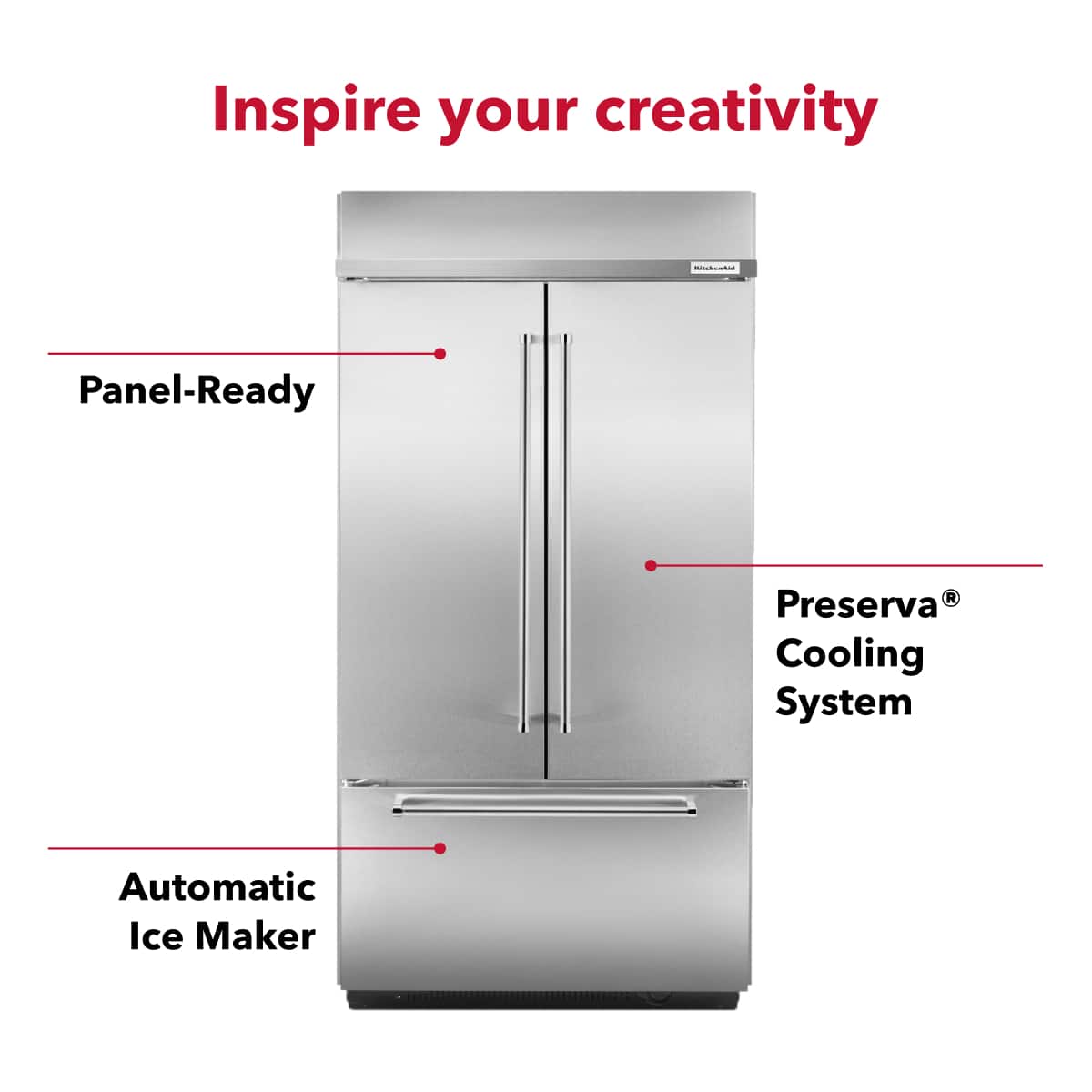 Inspire your creativity
- Panel-Ready
- Preserva® Cooling System
- Automatic Ice Maker