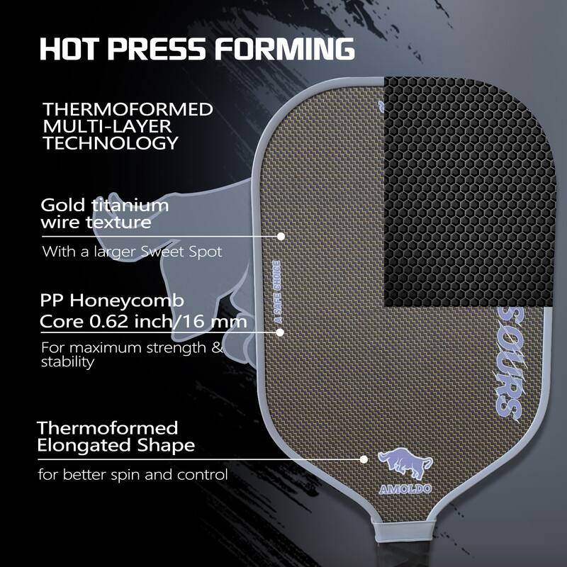 HOT PRESS FORMING

THERMOFORMED MULTI-LAYER TECHNOLOGY

Gold titanium wire texture  
With a larger Sweet Spot

PP Honeycomb Core 0.62 inch/16 mm  
For maximum strength & stability

Thermoformed Elongated Shape  
for better spin and control

AMOLDO SOURS