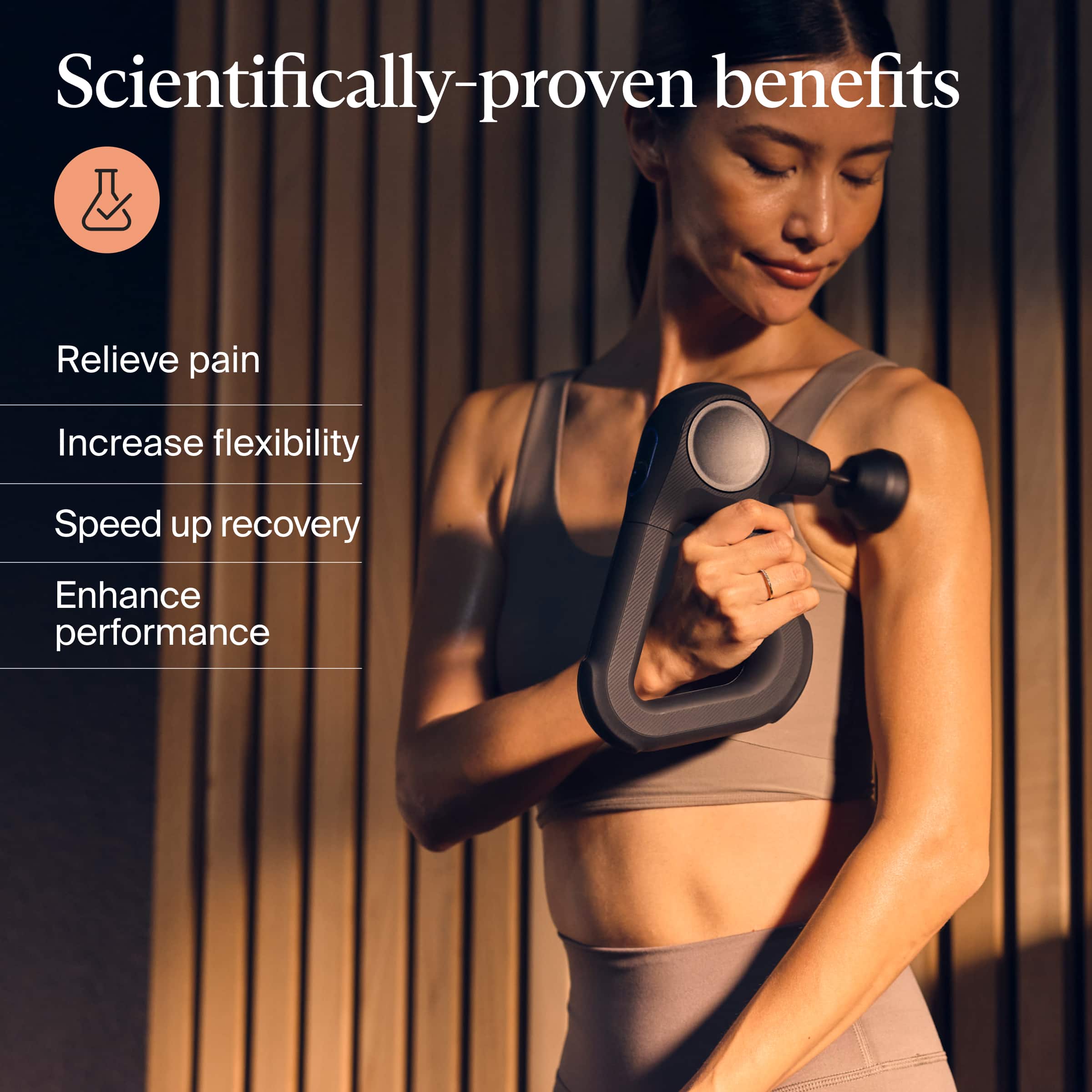 Scientifically-proven benefits
- Relieve pain
- Increase flexibility
- Speed up recovery
- Enhance performance