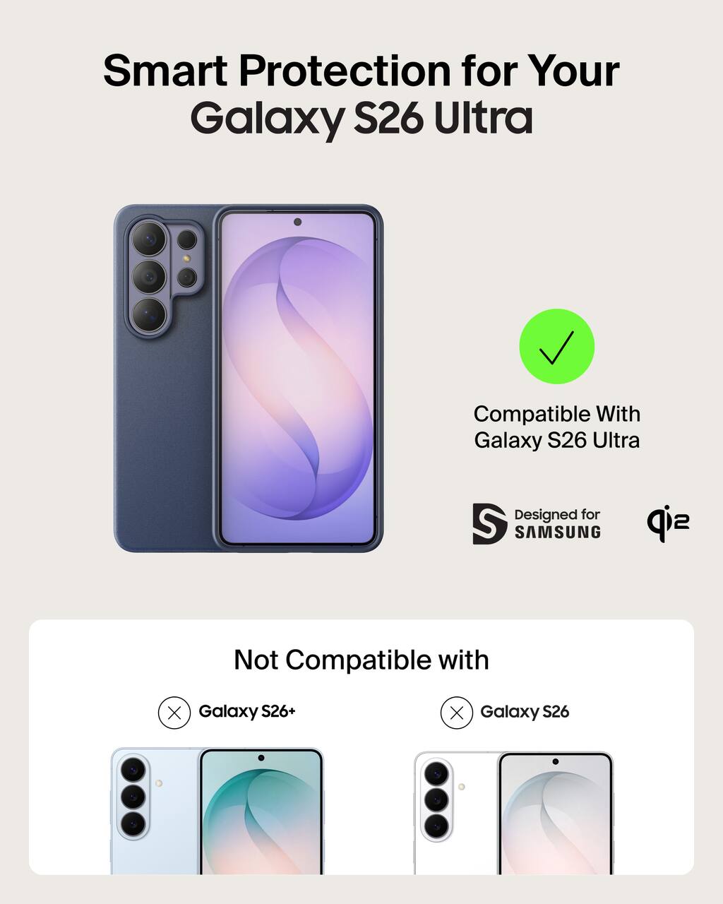 Smart Protection for Your Galaxy S26 Ultra  
Compatible With Galaxy S26 Ultra  
Designed for SAMSUNG  
Not Compatible with  
Galaxy S26+  
Galaxy S26