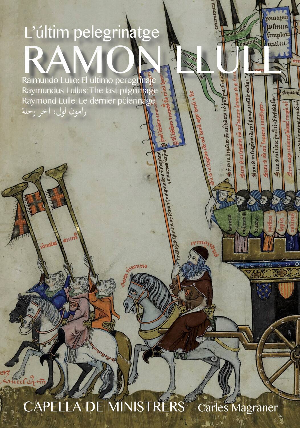 L'últim peregrinatge  
RAMON LLULL  

Raimundo Lulio: El últim peregrinatge  
Raymundus Lullus: The last pilgrimage  
Raymond Lulle: Le dernier pèlerinage  
الرحلة الأخيرة: رامون لول  
CAPPELLA DE MINISTRERS  
Carles Magraner