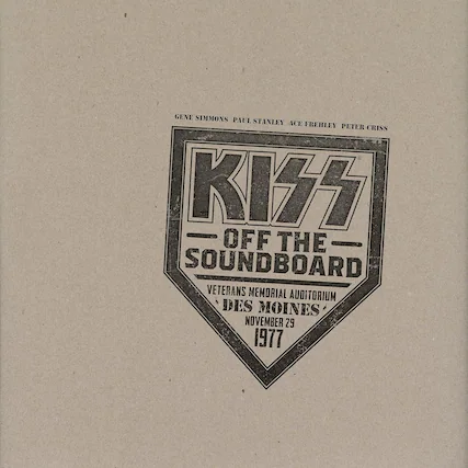 GENE SIMMONS PAUL STANLEY ACE FREHLEY PETER CRISS
KISS
OFF THE SOUNDBOARD
VETERANS MEMORIAL AUDITORIUM
DES MOINES
NOVEMBER 29
1977