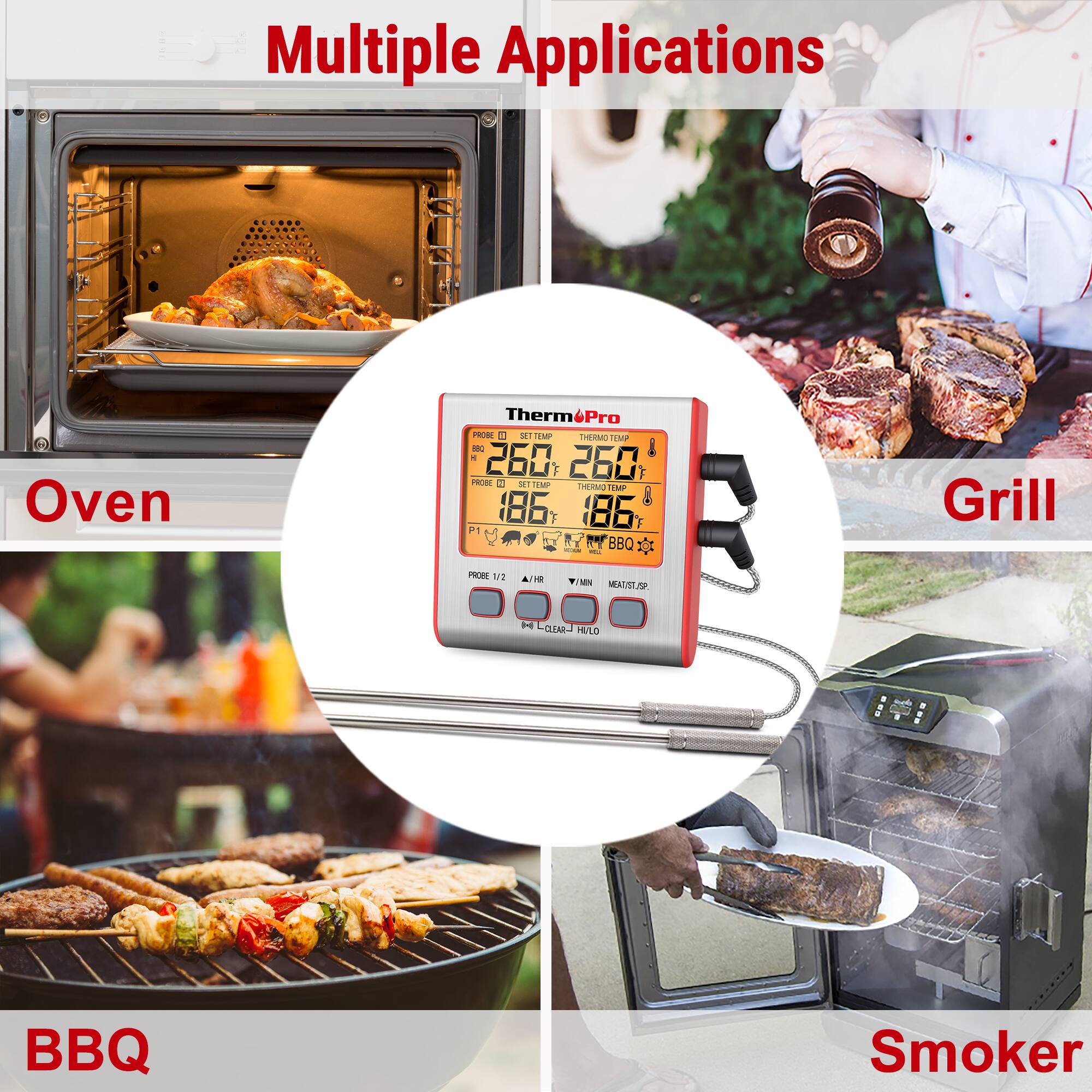 Multiple Applications:

1. Oven: Therm Pro PRO-5 thermometer with a temperature range of 260°F to 260°F.
2. Grill: Therm Pro PRO-5 thermometer with a temperature range of 260°F to 260°F.
3. BBQ: Therm Pro PRO-5 thermometer with a temperature range of 260°F to 260°F.
4. Smoker: Therm Pro PRO-5 thermometer with a temperature range of 260°F to 260°F.