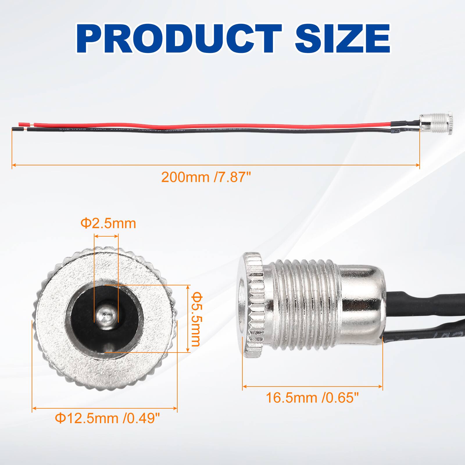 PRODUCT SIZE

200mm / 7.87"

Φ2.5mm

Φ5.5mm

Φ12.5mm / 0.49"

16.5mm / 0.65"