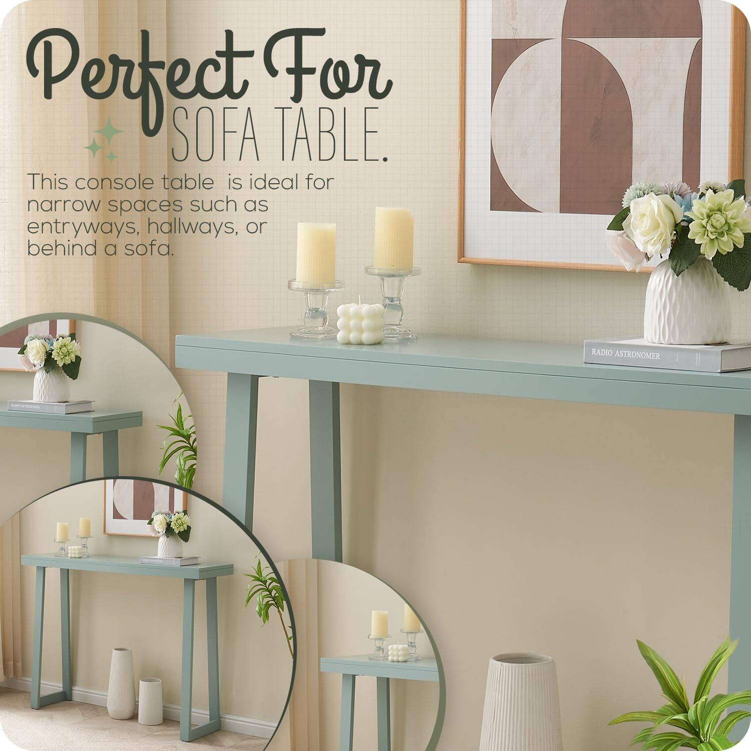 Perfect For SOFA TABLE.

This console table is ideal for narrow spaces such as entryways, hallways, or behind a sofa.