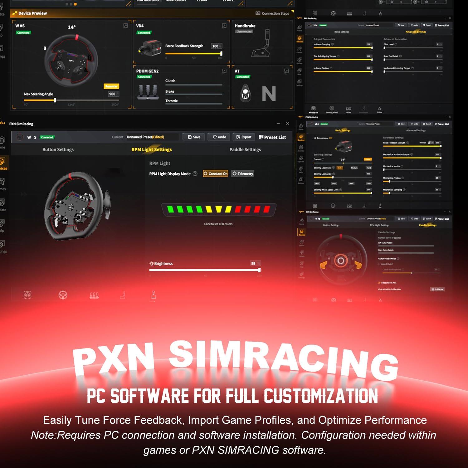 Device Preview  
14 Connection Steps  
- WAS  
- VD4  
- PDH GEN2  

Handbrake  
- Fendback Strength  
- Max Steering Angle  
- Brake  
- Throttle  

Button Settings  
- RPM Light Settings  
- Paddle Settings  
- Telemetry  

Export  
- 89 Preset List  

PXN SIMRACING  
PC SOFTWARE FOR FULL CUSTOMIZATION  
Easily Tune Force Feedback, Import Game Profiles, and Optimize Performance  
Note: Requires PC connection and software installation. Configuration needed within games or PXN SIMRACING software.