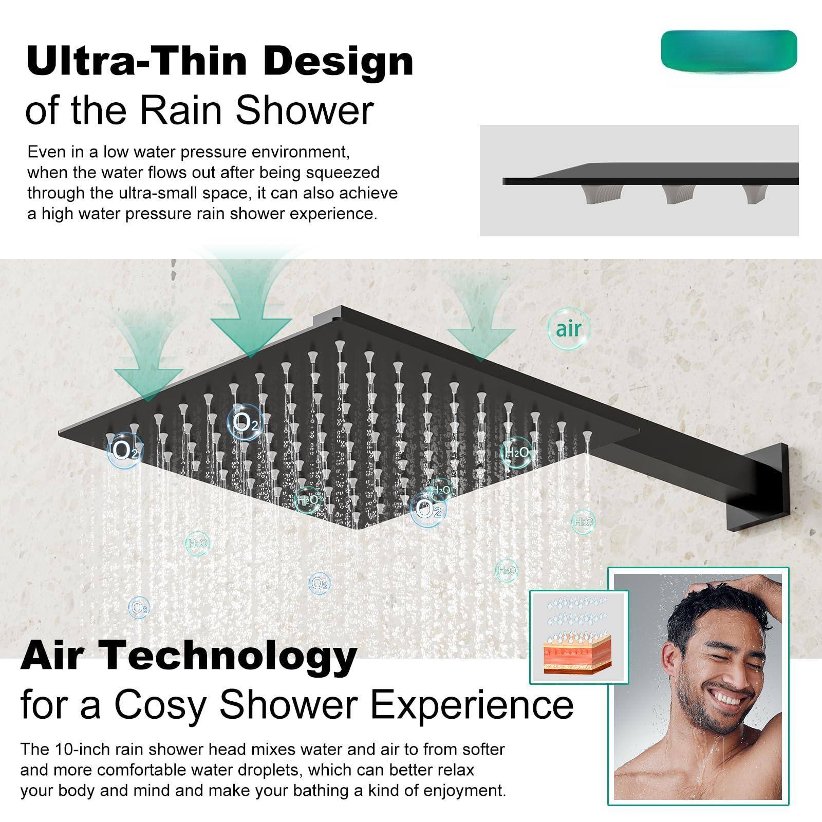 **Ultra-Thin Design of the Rain Shower**

Even in a low water pressure environment, when the water flows out after being squeezed through the ultra-small space, it can also achieve a high water pressure rain shower experience.

---

**Air Technology for a Cozy Shower Experience**

The 10-inch rain shower head mixes water and air to form softer and more comfortable water droplets, which can better relax your body and mind and make your bathing a kind of enjoyment.