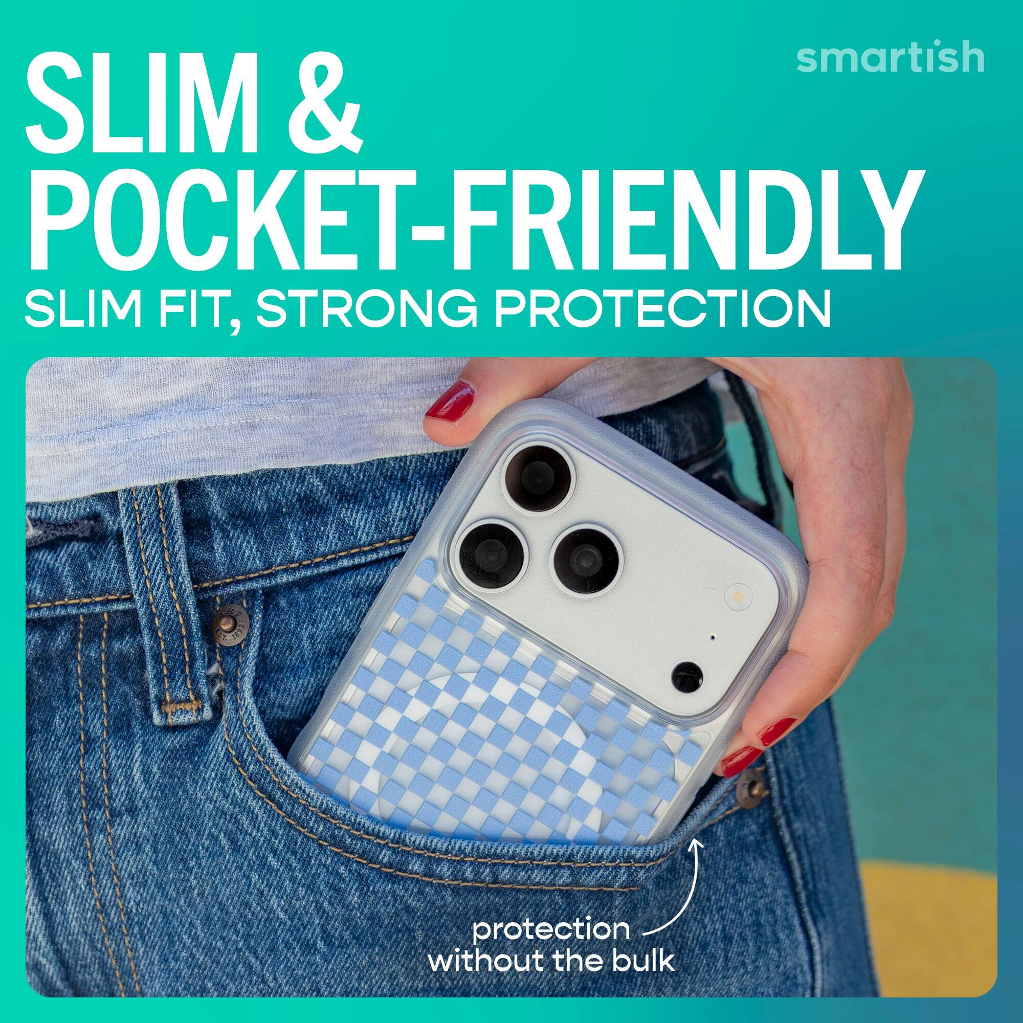 smartish SLIM & POCKET-FRIENDLY  
SLIM FIT, STRONG PROTECTION  
protection without the bulk