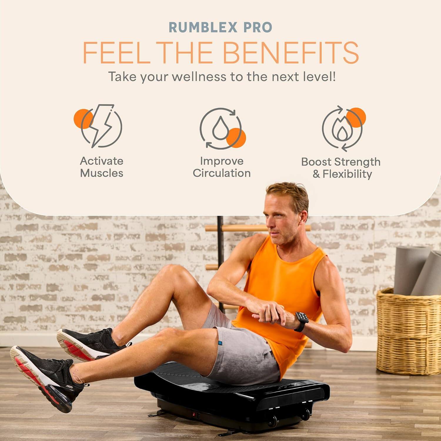RUMBLEX PRO  
FEEL THE BENEFITS  
Take your wellness to the next level!  

- Activate Muscles  
- Improve Circulation  
- Boost Strength & Flexibility