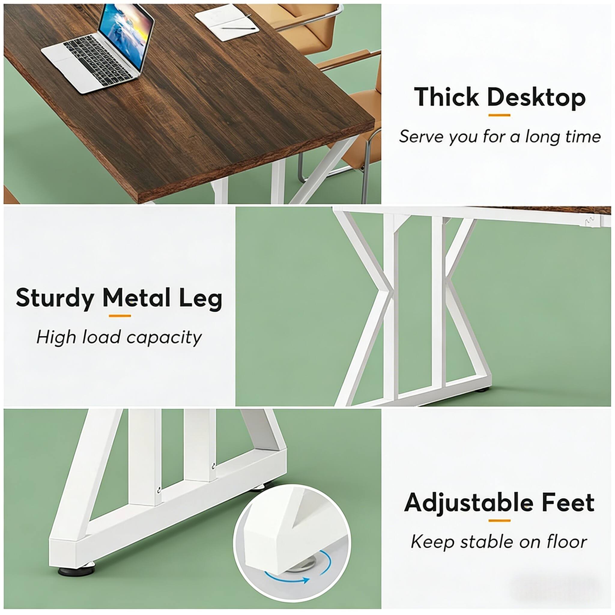 Thick Desktop  
Serve you for a long time  

Sturdy Metal Leg  
High load capacity  

Adjustable Feet  
Keep stable on floor