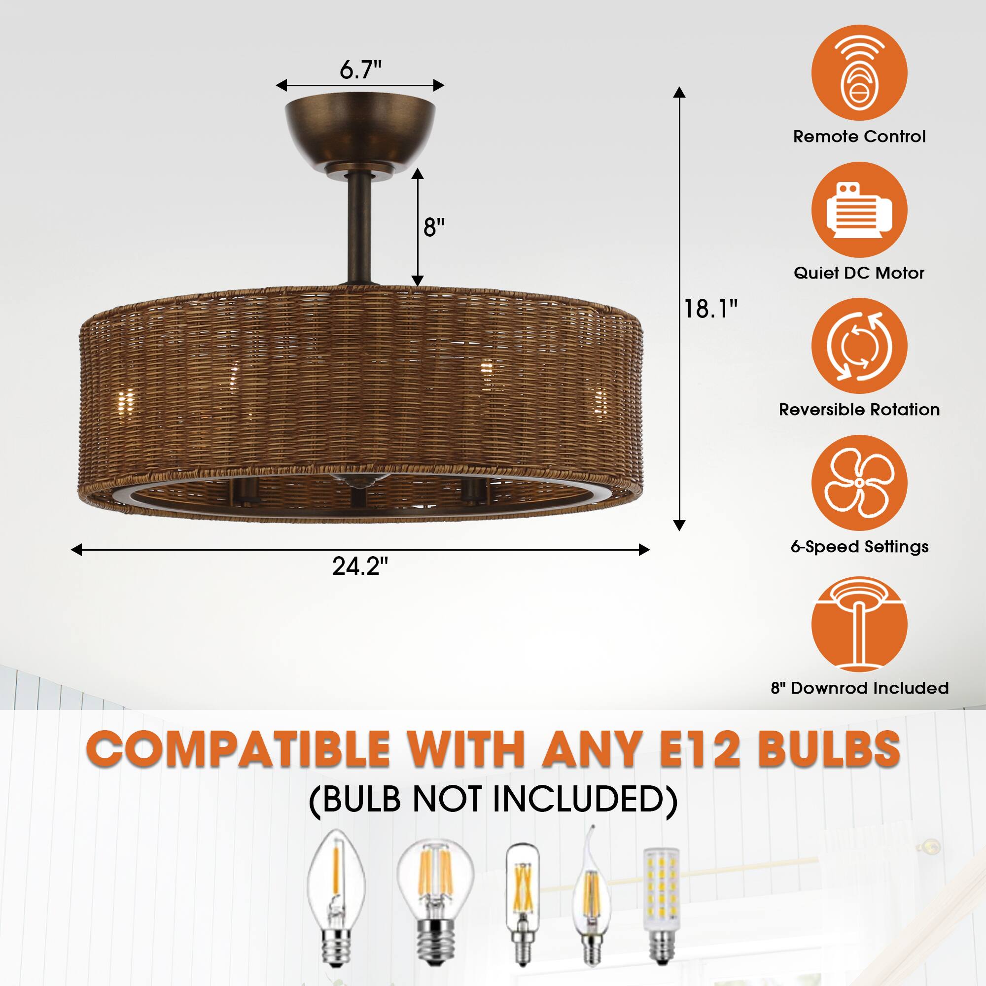 6.7" Remote Control  
8" Quiet DC Motor  
18.1"  
1" Reversible Rotation  
24.2"  
6-Speed Settings  
8" Downrod Included  

COMPATIBLE WITH ANY E12 BULBS (BULB NOT INCLUDED)