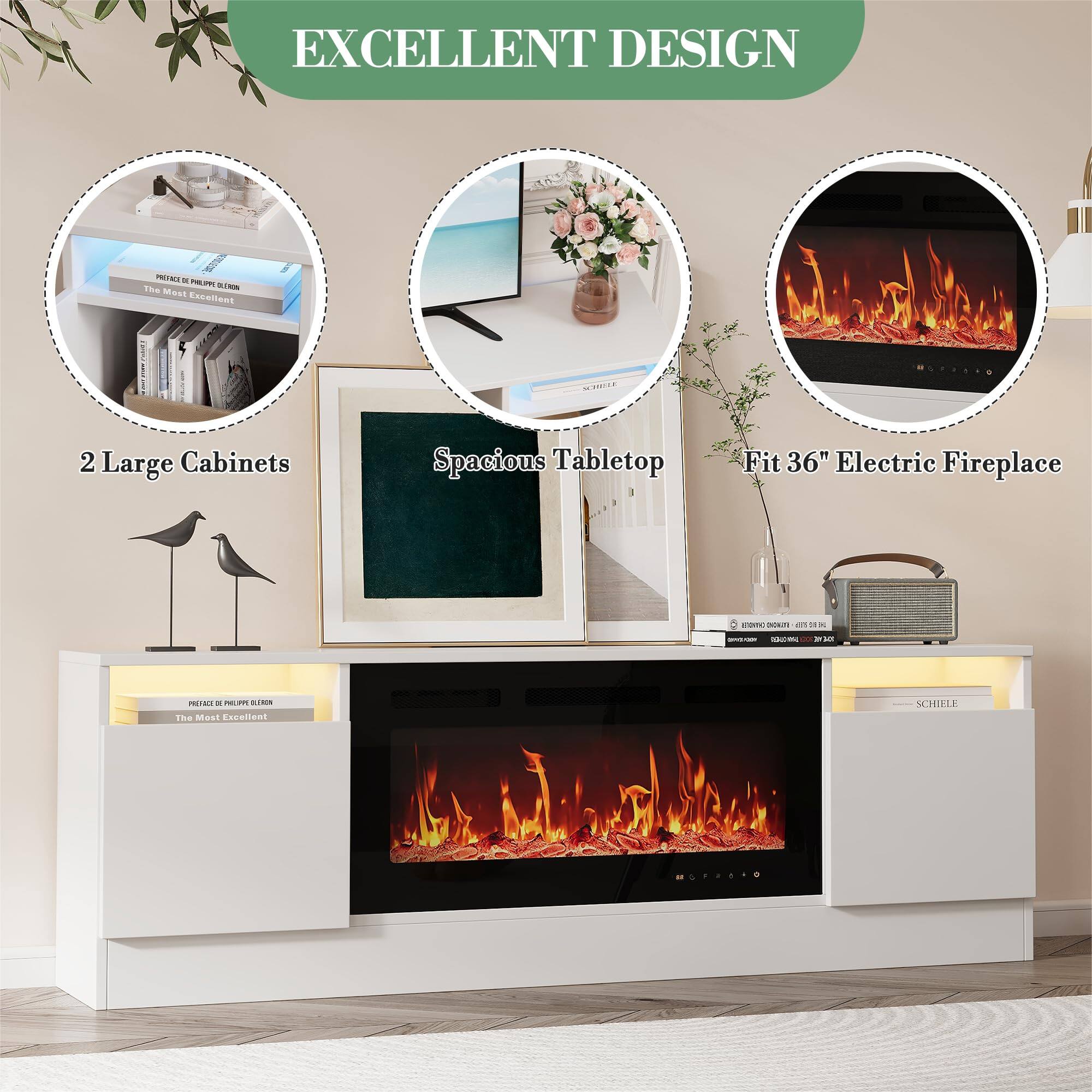 EXCELLENT DESIGN

2 Large Cabinets

Spacious Tabletop

Fit 36" Electric Fireplace