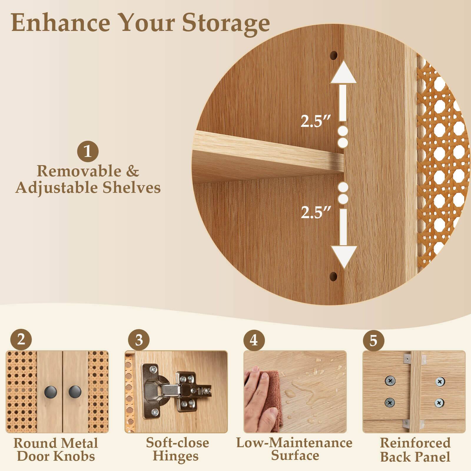 Enhance Your Storage

1. Removable & Adjustable Shelves
2. Round Metal Door Knobs
3. Soft-close Hinges
4. Low-Maintenance Surface
5. Reinforced Back Panel
