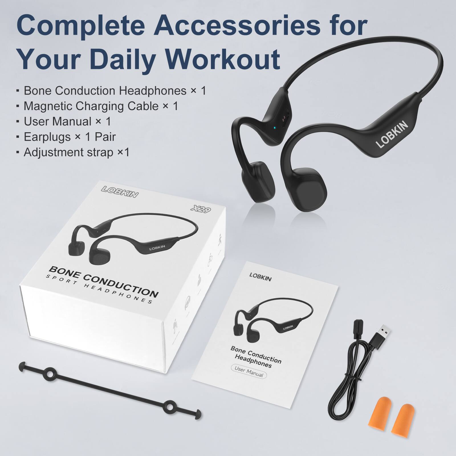 Complete Accessories for Your Daily Workout

- Bone Conduction Headphones x 1
- Magnetic Charging Cable x 1
- User Manual x 1
- Earplugs x 1 Pair
- Adjustment strap x 1

LOBKIN X29 LRNE SPORT BONE CONDUCTION LOBKIN C Bone Headphones Conduction User Manual