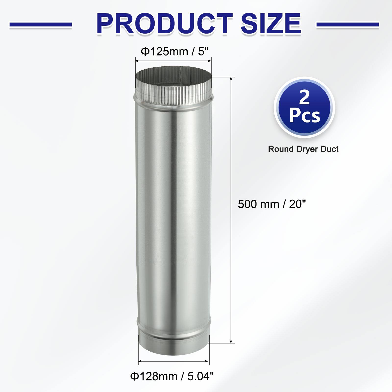 PRODUCT SIZE

- 125mm / 5"
- 500 mm / 20"
- 128mm / 5.04"

2 Pcs Round Dryer Duct