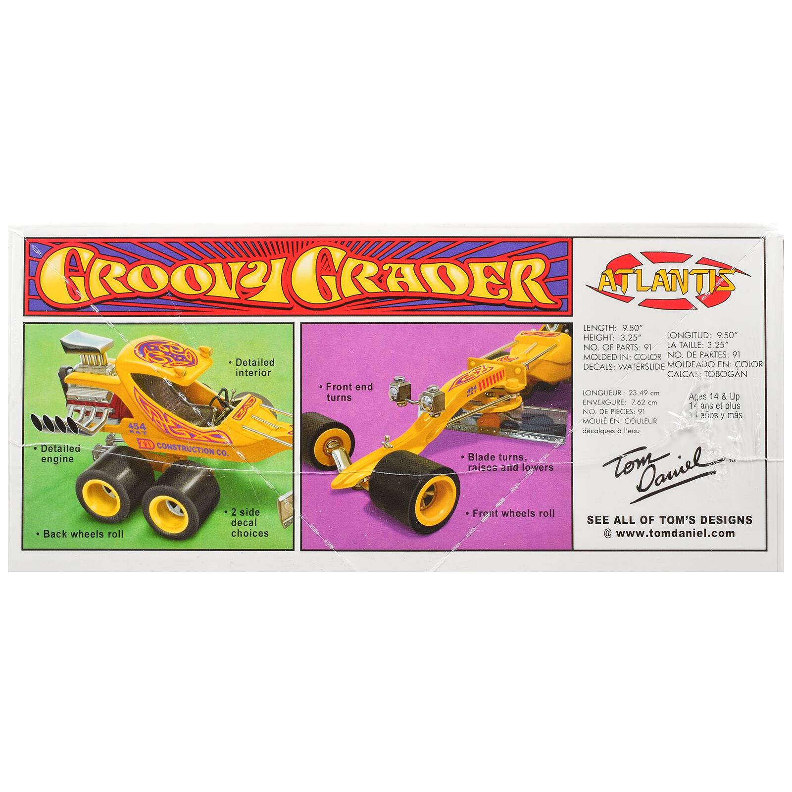 GROOZY GRADER ATLANTIS  
LENGTH: 9.50"  
HEIGHT: 3.25"  
LONGITUD: 9.50"  
NO. OF PARTS: 91  
LA TAILLE: 3.25"  
MOLDED IN: COLOR  
NO. DE PARTES: 91  
Detailed MOLDEADO EN: COLOR  
DECALS: WATERSLIDE  
CALCAS: TOBOGAN  
Front end turns  
LONGUEUR: 23.49 cm  
ENVERGURE: 7.62 cm  
Ages 14 & Up  
14 ans et plus  
NO. DE PIECES: 91  
MOULE EN: COULEUR  
454  
CONSTRUCTION CO.  
Blade turns, raises and lowers  
2 side decal choices  
Front wheels roll  
SEE ALL OF TOM'S DESIGNS  
www.tomdaniel.com