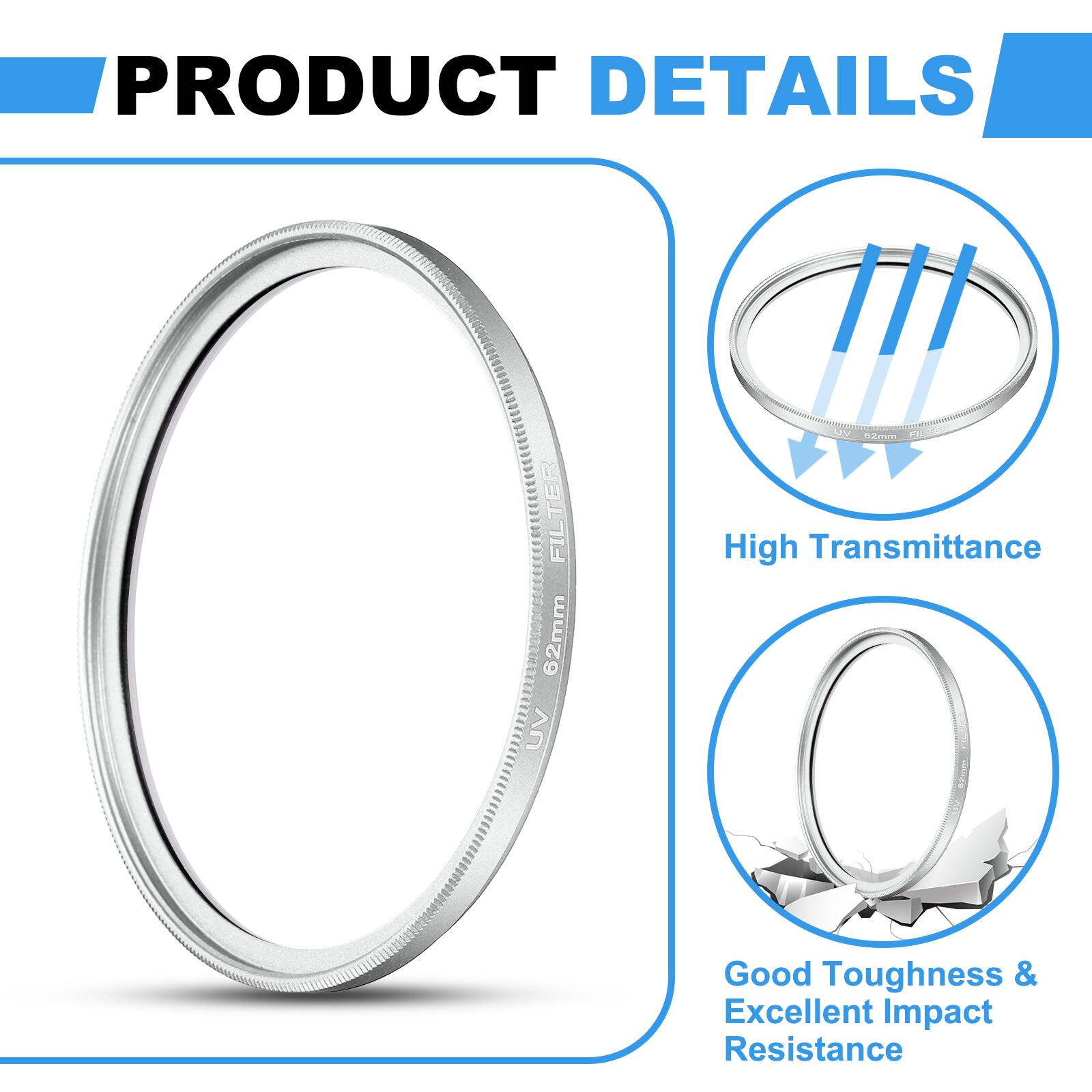 PRODUCT DETAILS

- 62mm UV FILTER
- 2mm FI
- High Transmittance
- Good Toughness & Excellent Impact Resistance