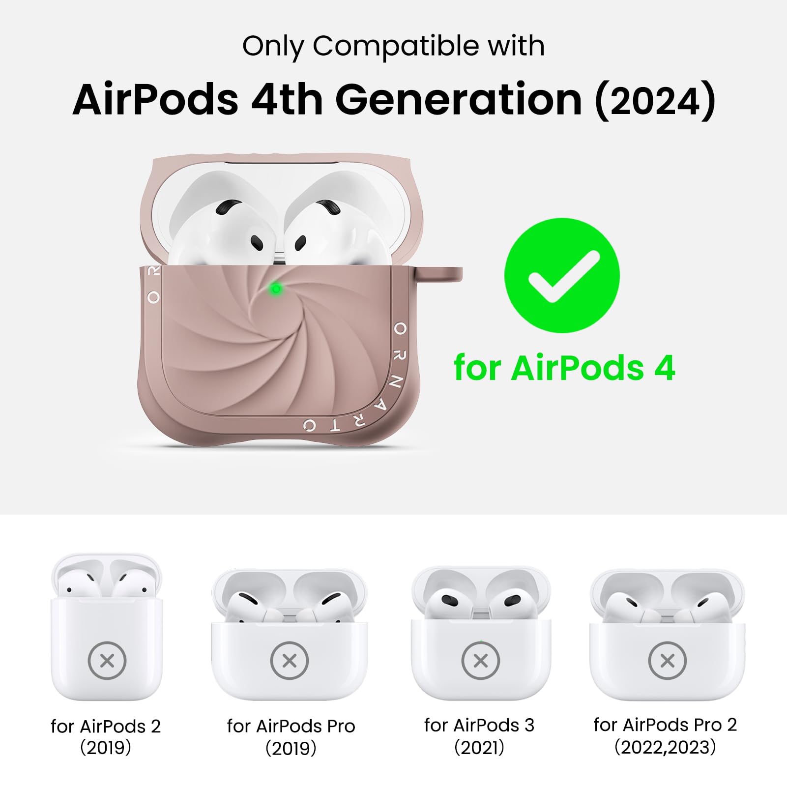 Only Compatible with AirPods 4th Generation (2024) for AirPods 4

for AirPods 2 (2019)
for AirPods Pro (2019)
for AirPods 3 (2021)
for AirPods Pro 2 (2022,2023)