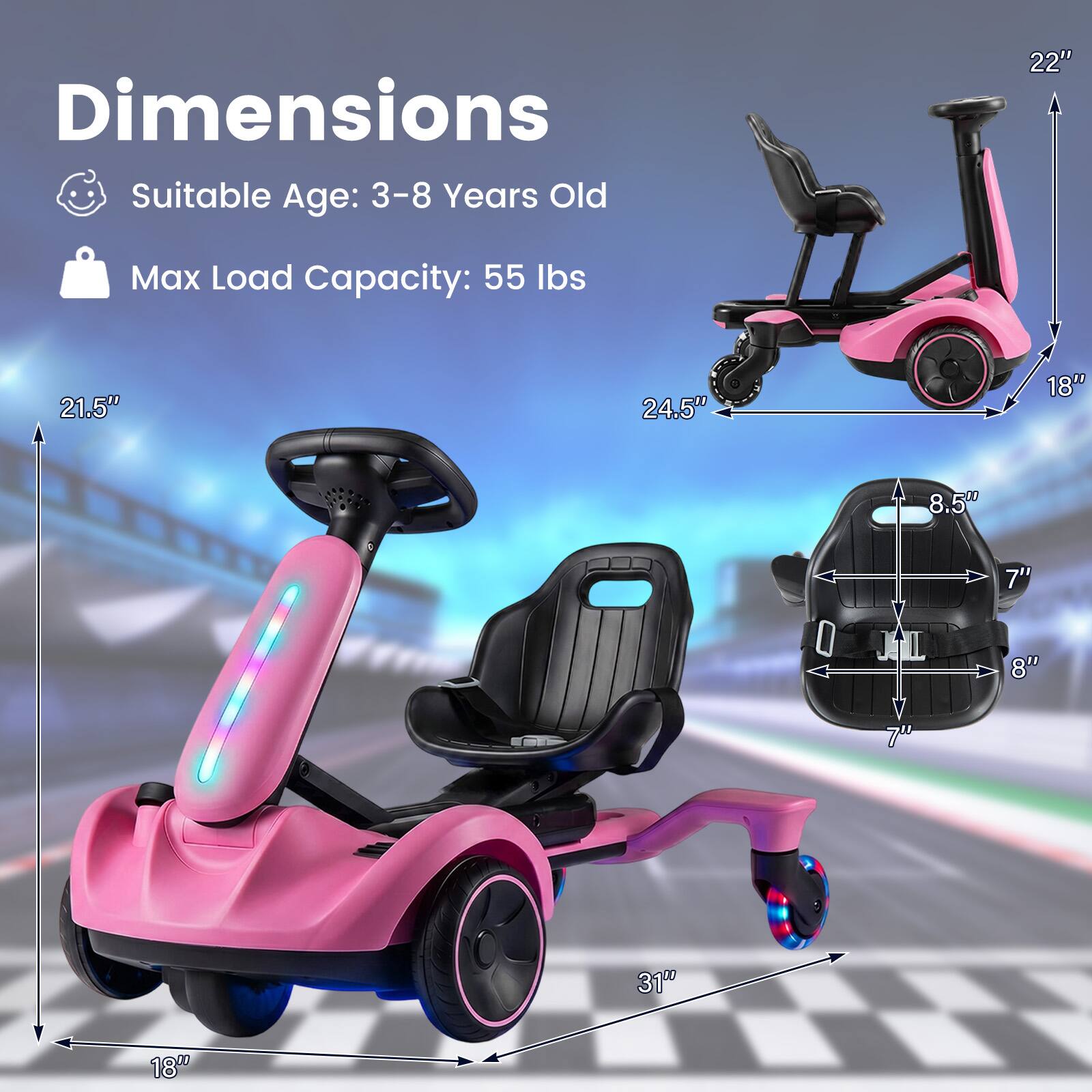 Dimensions  
Suitable Age: 3-8 Years Old  
Max Load Capacity: 55 lbs  

22"  
21.5"  
24.5"  
18"  
8.5"  
7"  
8"  
31"  
18"