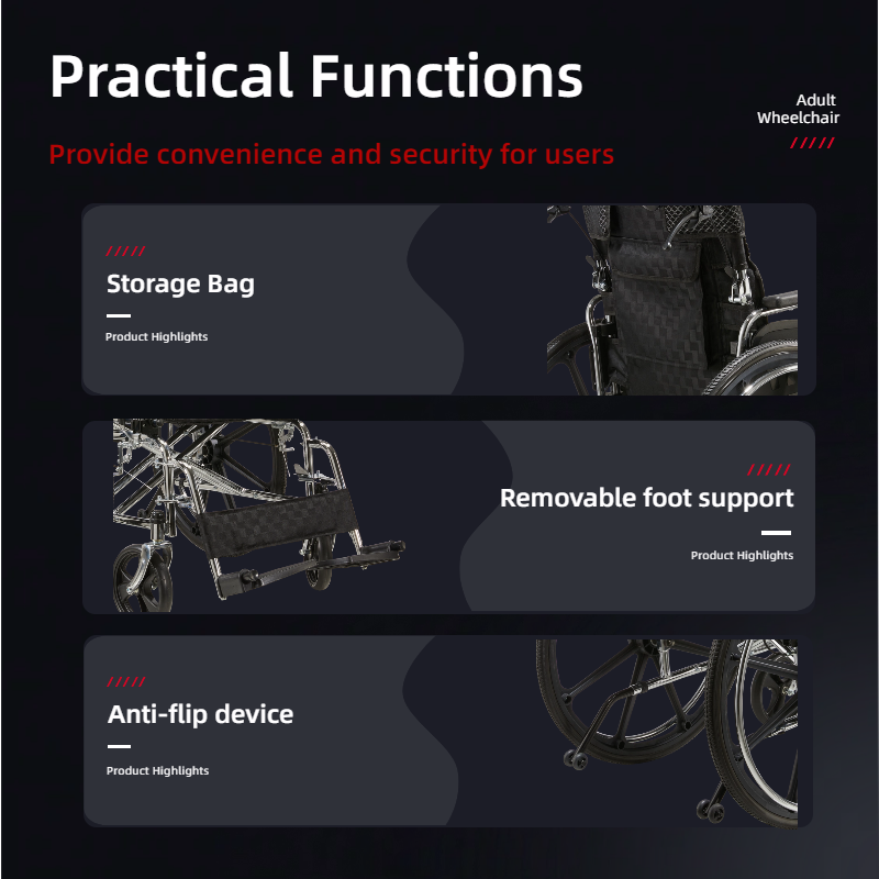 Practical Functions  
Provide convenience and security for users  

Adult Wheelchair  

Storage Bag  
Product Highlights  

Removable foot support  
Product Highlights  

Anti-flip device  
Product Highlights