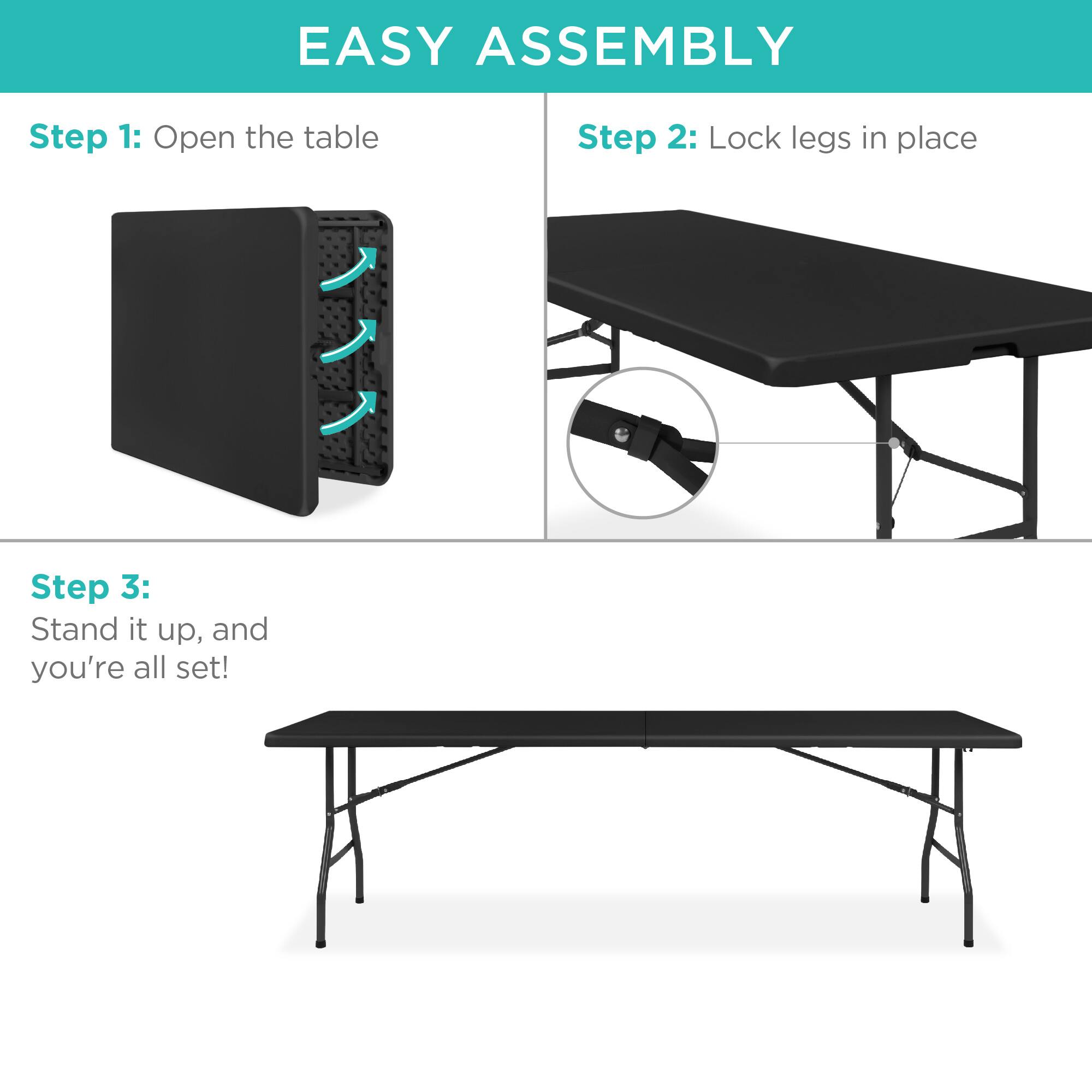 EASY ASSEMBLY

Step 1: Open the table

Step 2: Lock legs in place

Step 3: Stand it up, and you're all set!