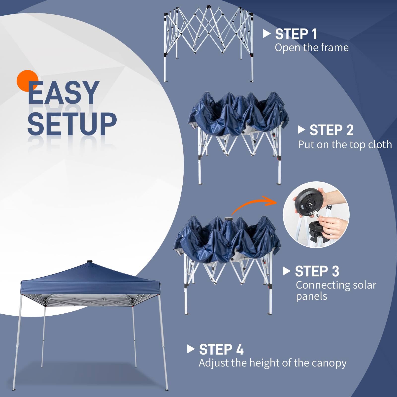 EASY SETUP

STEP 1  
Open the frame

STEP 2  
Put on the top cloth

STEP 3  
Connecting solar panels

STEP 4  
Adjust the height of the canopy