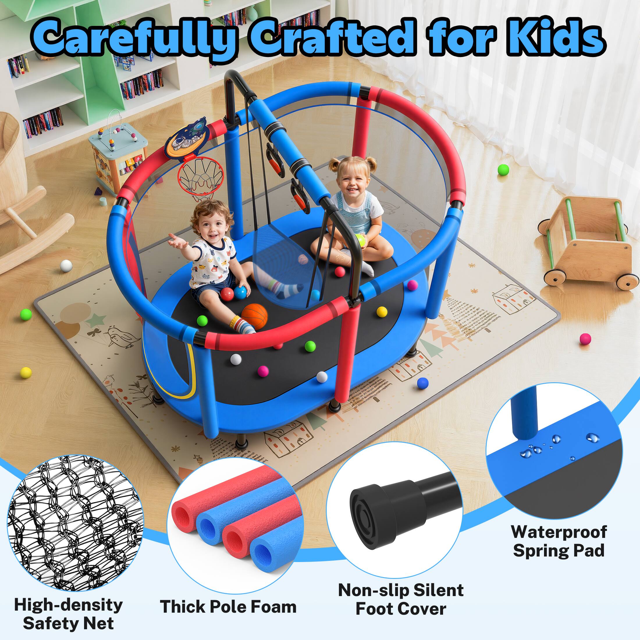 Carefully Crafted for Kids

- Waterproof Spring Pad
- High-density Thick Pole Foam
- Safety Net
- Non-slip Silent Foot Cover