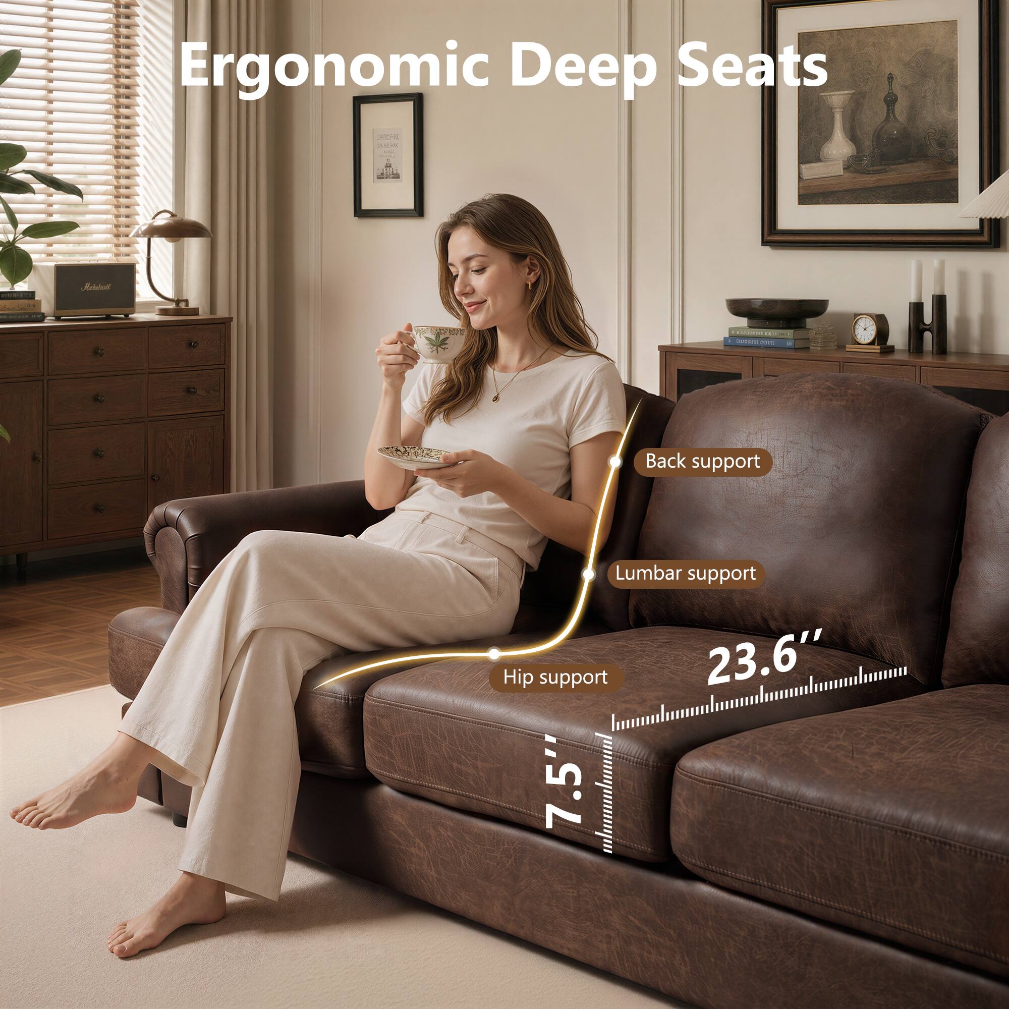 Ergonomic Deep Seats

Back support
Lumbar support
Hip support

23.6" 7.5"