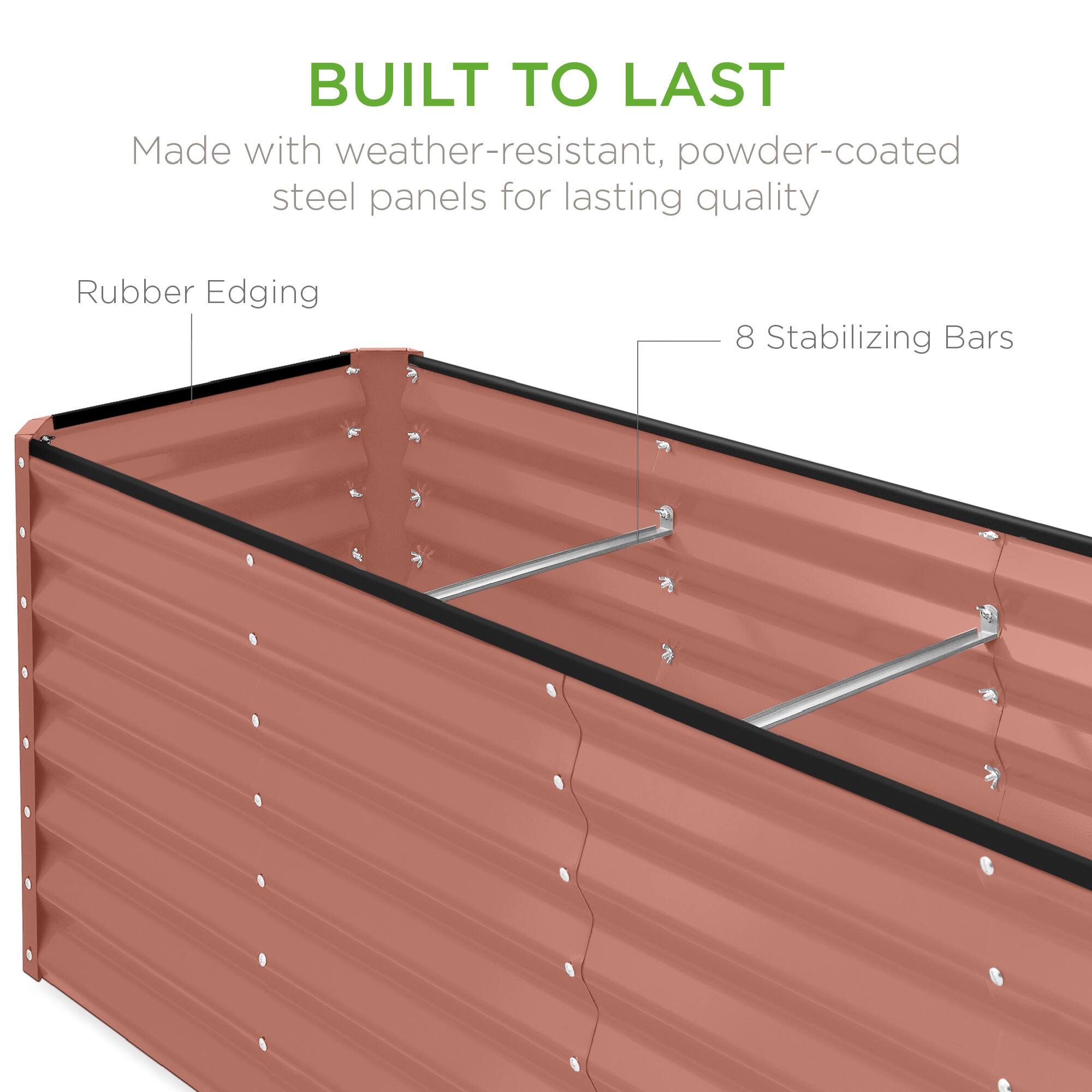 BUILT TO LAST

Made with weather-resistant, powder-coated steel panels for lasting quality

Rubber Edging

8 Stabilizing Bars