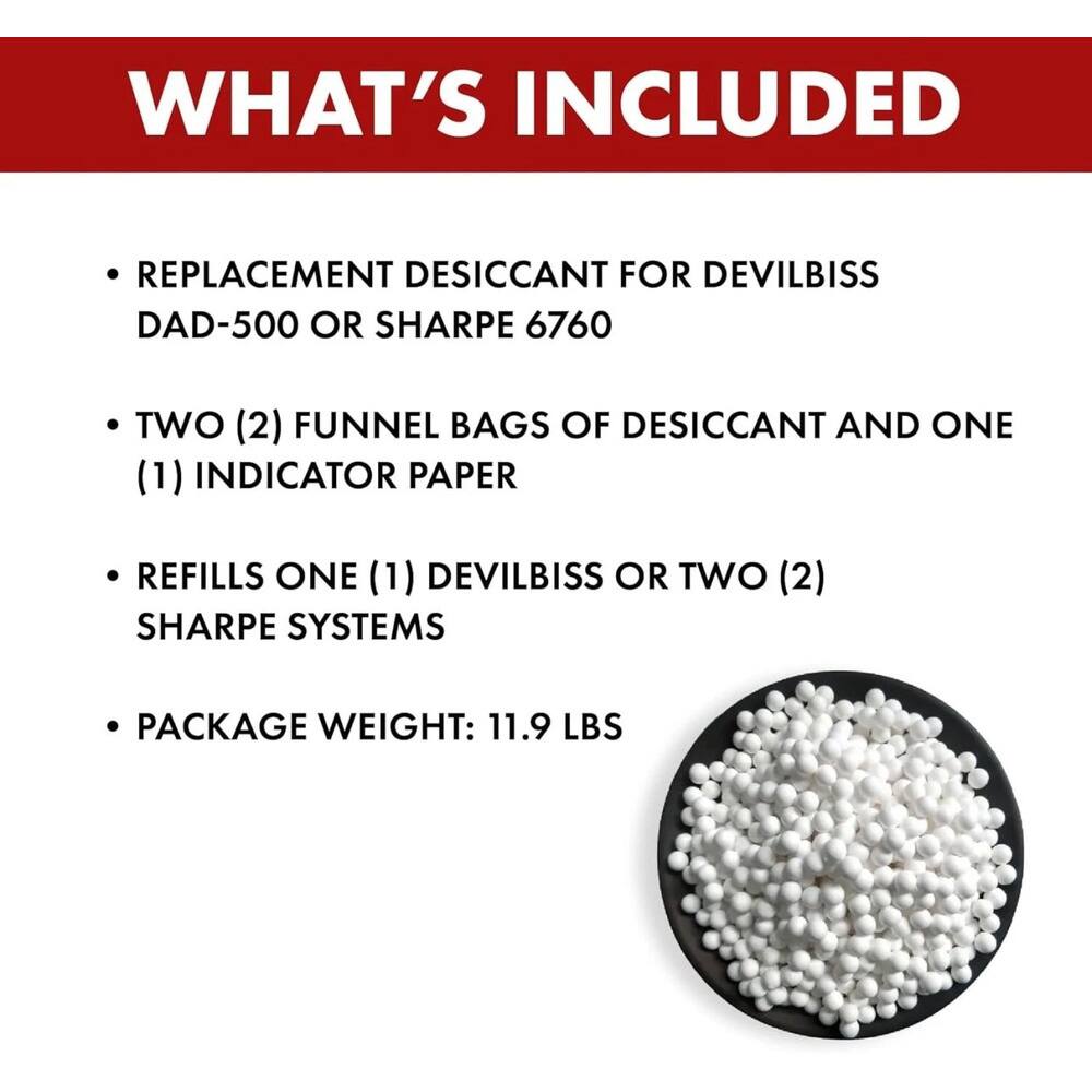 WHAT'S INCLUDED

- REPLACEMENT DESICCANT FOR DEVILBISS DAD-500 OR SHARPE 6760
- TWO (2) FUNNEL BAGS OF DESICCANT AND ONE (1) INDICATOR PAPER
- REFILLS ONE (1) DEVILBISS OR TWO (2) SHARPE SYSTEMS
- PACKAGE WEIGHT: 11.9 LBS