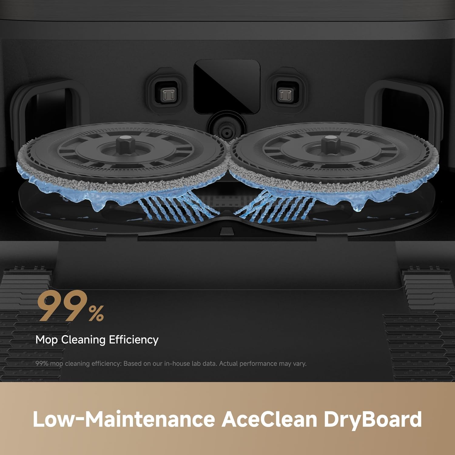 99% Mop Cleaning Efficiency  
99% mop cleaning efficiency: Based on our in-house lab data. Actual performance may vary.  
Low-Maintenance AceClean DryBoard
