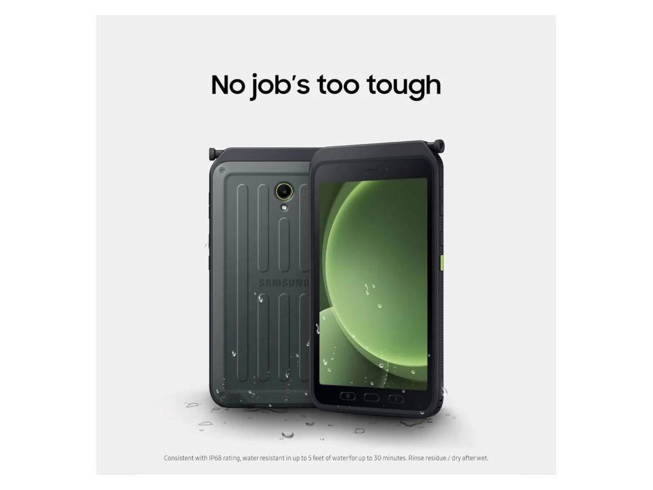 No job's too tough

SAMSUNG

Consistent with IP68 rating, water resistant in up to 5 feet of water for up to 30 minutes. Rinse residue / dry after wet.