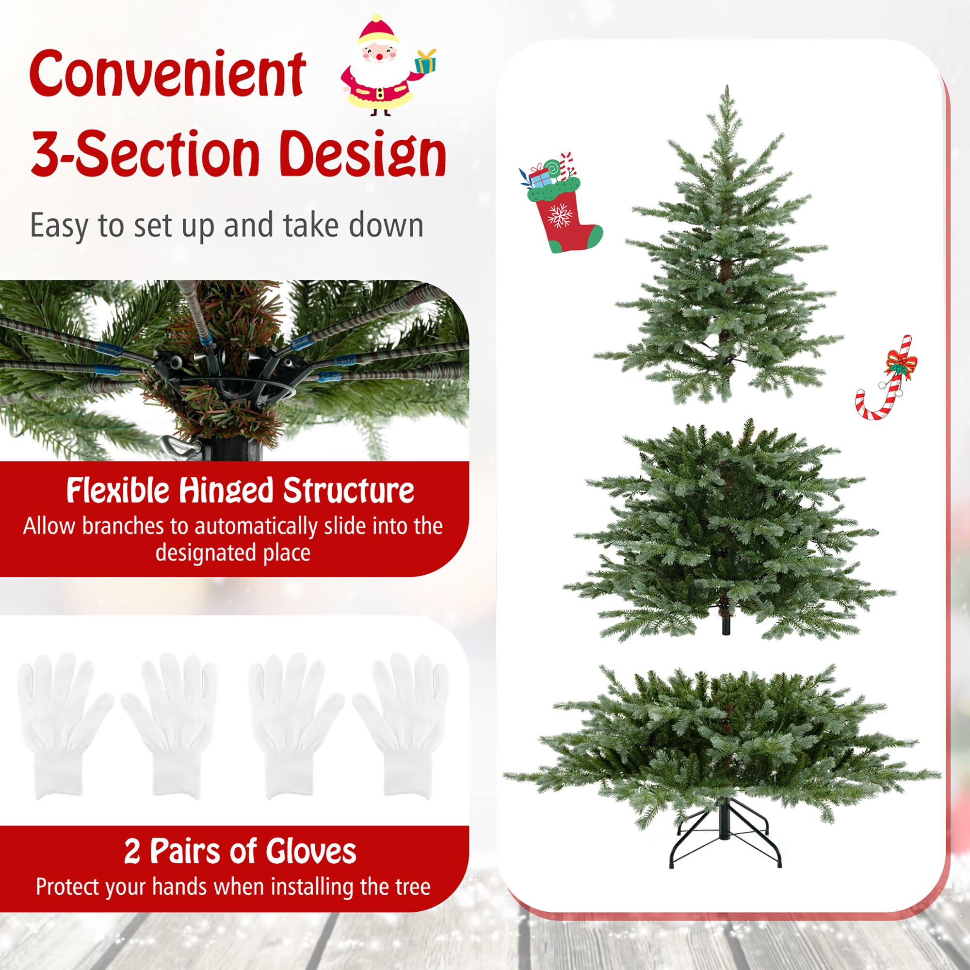 Convenient 3-Section Design  
Easy to set up and take down  

Flexible Hinged Structure  
Allow branches to automatically slide into the designated place  

2 Pairs of Gloves  
Protect your hands when installing the tree