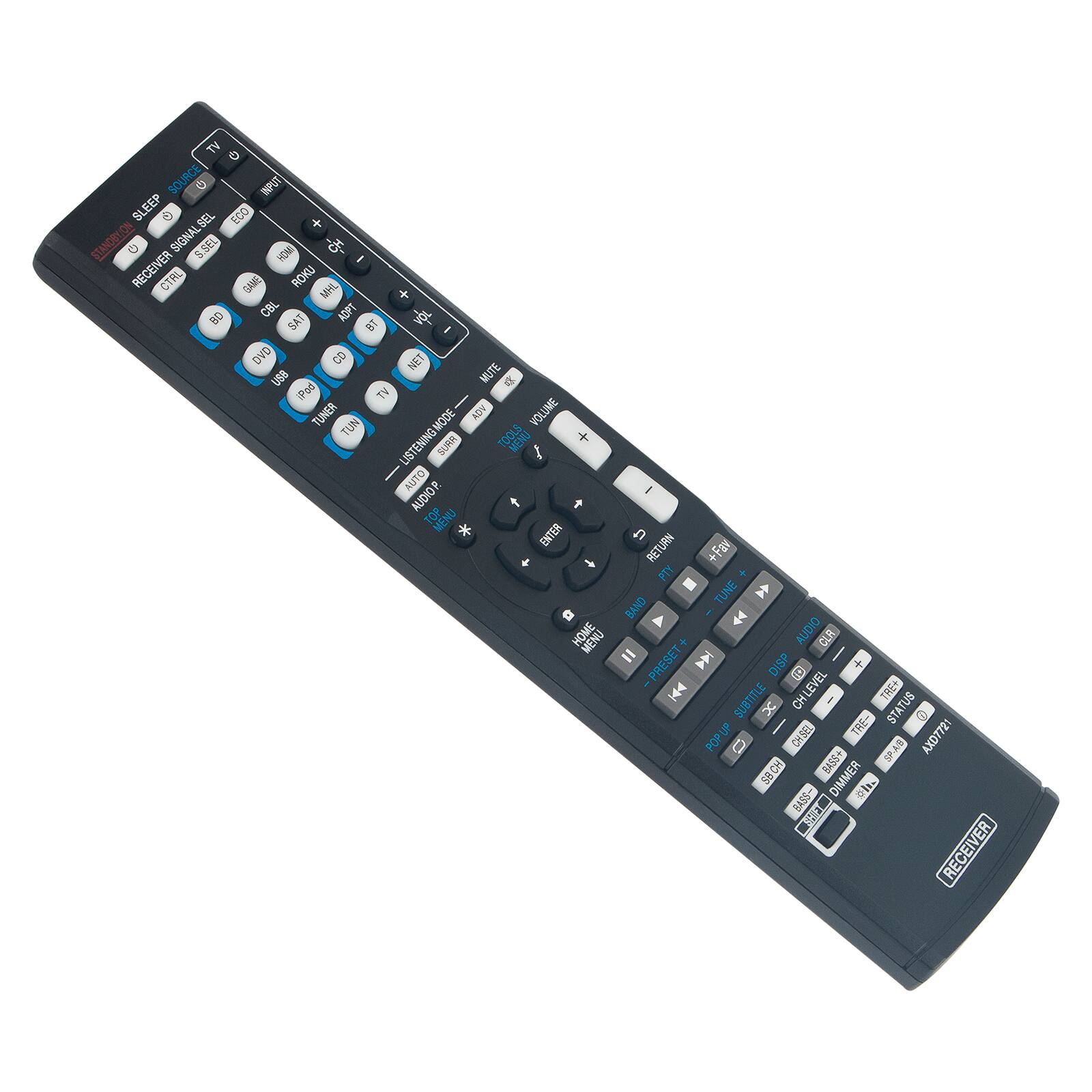 TV  
SOURCE  
SLEEP  
INPCT  
SIGNAL  
ECO  
STANDBY  
S.SEL  
YOM  
RECEIVER  
CTRL  
ROKU  
MHL  
CBL  
ADPT  
SAT  
DVD  
CD  
NET  
USB  
MUTE  
Pad  
TV  
TUNER  
MODE  
VOLUME  
LISTENING  
SURR  
AUTO  
AUDIOR  
TNU  
ENTER  
HOME  
MENU  
A  
RETURN  
+  
Fax  
PTY  
TUNE  
BAND  
A  
1  
AUDIO  
CLR  
PRESET  
+  
DISP  
L  
SUBTITLE  
CH  
LEVEL  
TRE+  
X  
1  
STATUS  
POPUP  
0  
CHSEL  
AXD7721  
BASS+  
SBCH  
DIMMER  
RECEIVER