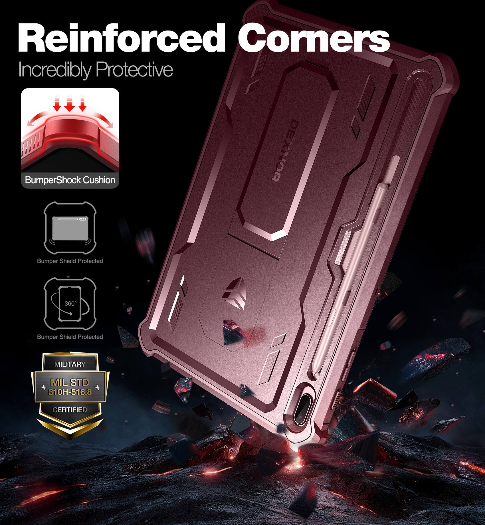 Reinforced Corners  
Incredibly Protective  

BumperShock Cushion  
Bumper Shield Protected  
360° Bumper Shield Protected  

MILITARY  
MIL STD 810H-516.8 CERTIFIED