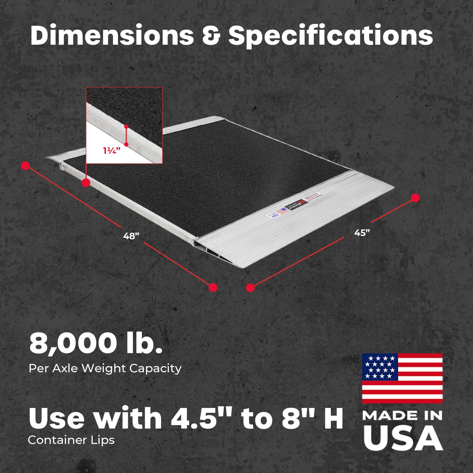 Dimensions & Specifications

14" L x 48" x 45"  
8,000 lb. Per Axle Weight Capacity  
Use with 4.5" to 8" H Container Lips  
MADE IN USA